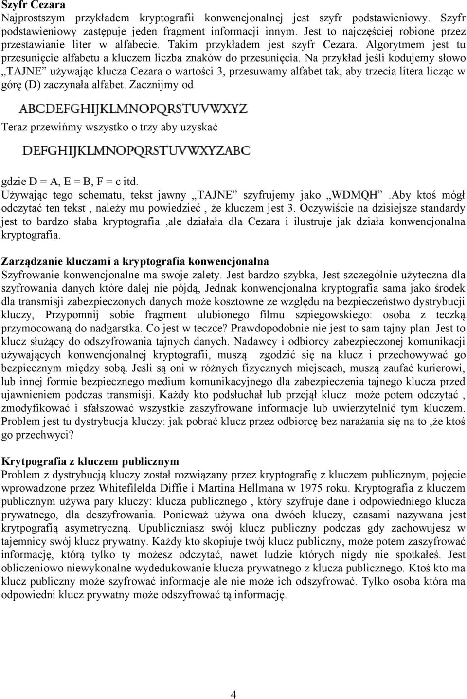 Na przykład jeśli kodujemy słowo TAJNE używając klucza Cezara o wartości 3, przesuwamy alfabet tak, aby trzecia litera licząc w górę (D) zaczynała alfabet.