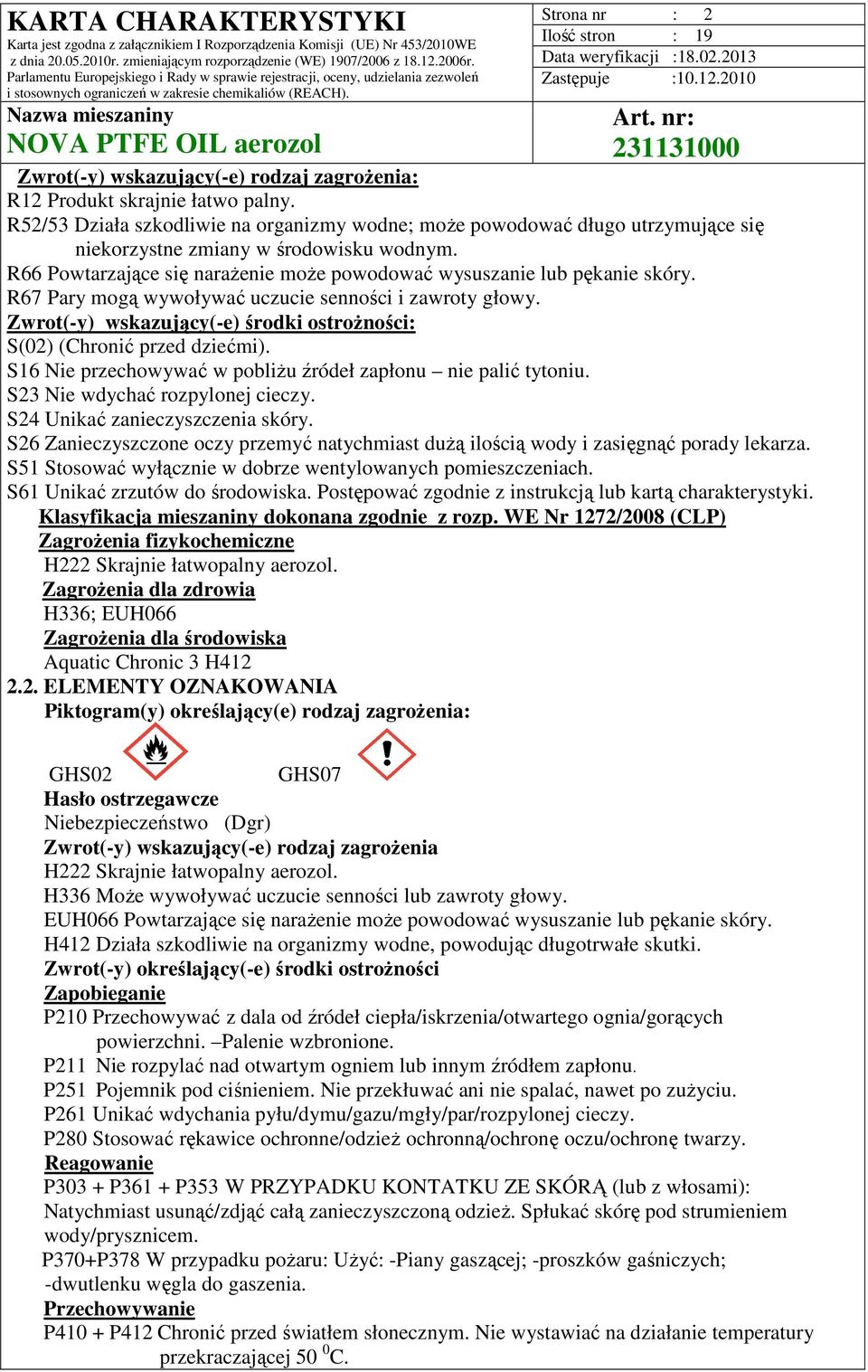 R67 Pary mogą wywoływać uczucie senności i zawroty głowy. Zwrot(-y) wskazujący(-e) środki ostrożności: S(02) (Chronić przed dziećmi). S16 Nie przechowywać w pobliżu źródeł zapłonu nie palić tytoniu.