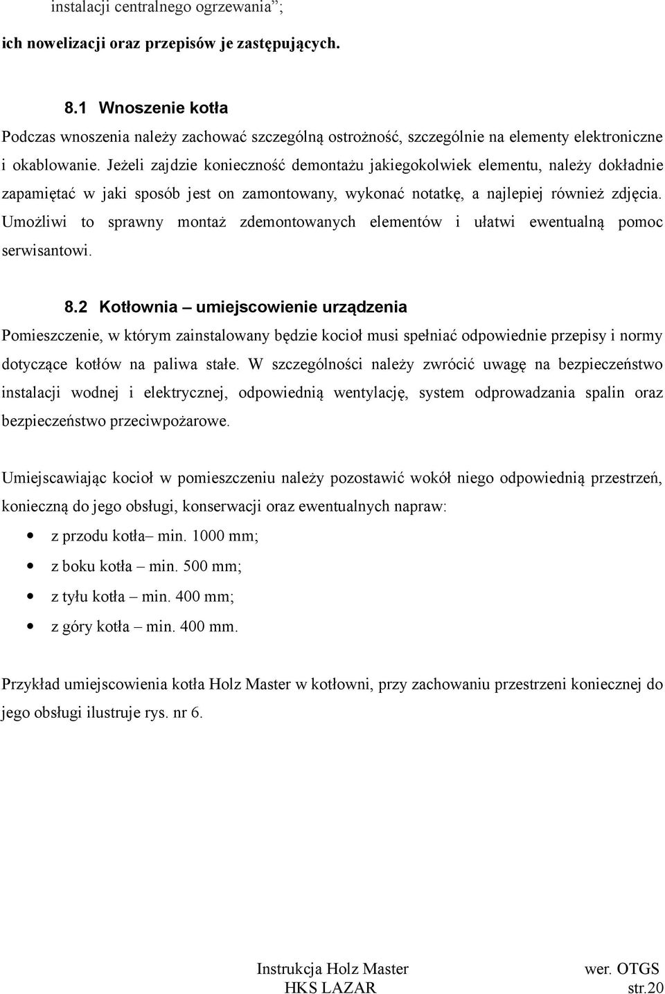 Jeżeli zajdzie konieczność demontażu jakiegokolwiek elementu, należy dokładnie zapamiętać w jaki sposób jest on zamontowany, wykonać notatkę, a najlepiej również zdjęcia.