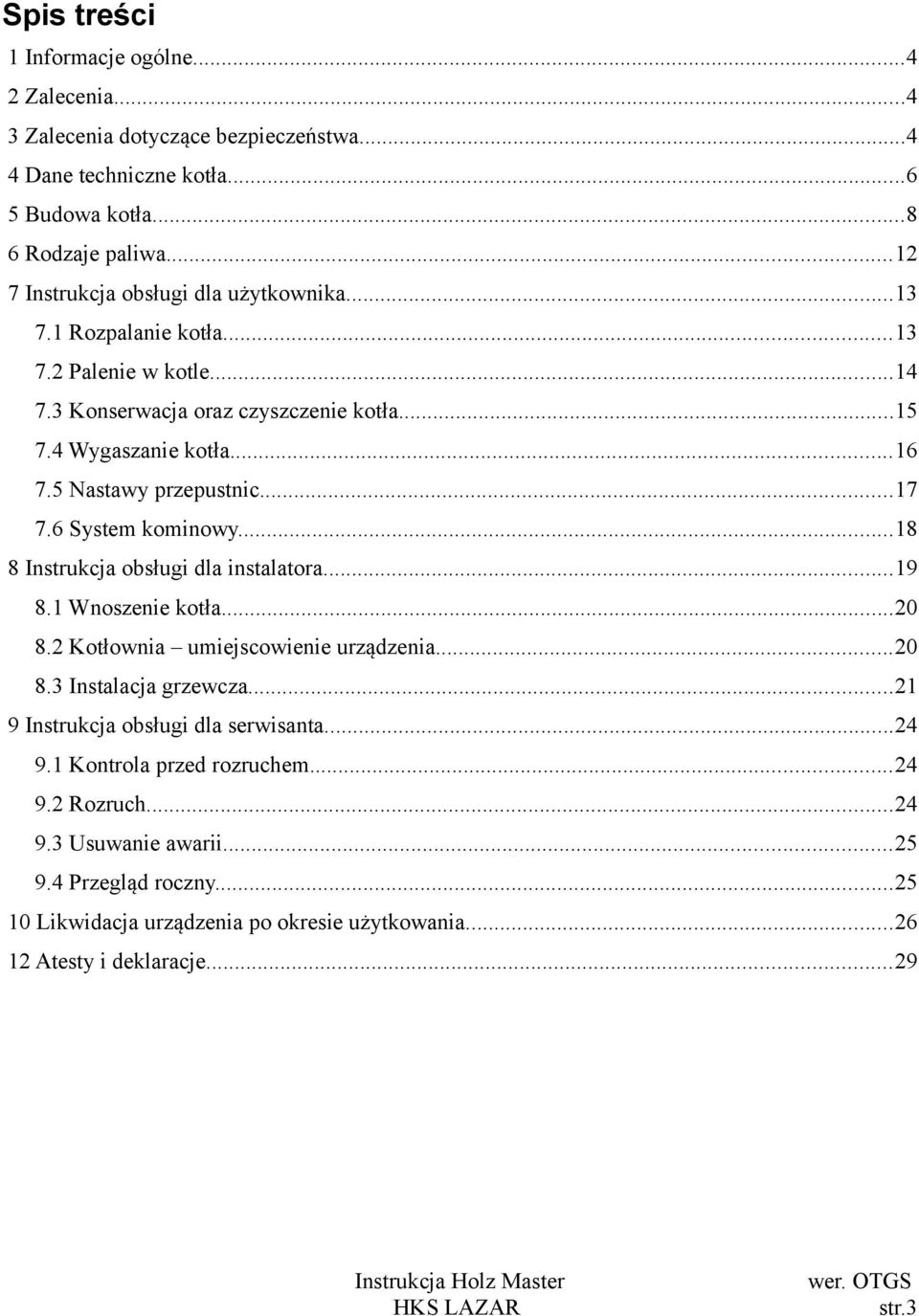 5 Nastawy przepustnic...17 7.6 System kominowy...18 8 Instrukcja obsługi dla instalatora...19 8.1 Wnoszenie kotła...20 8.2 Kotłownia umiejscowienie urządzenia...20 8.3 Instalacja grzewcza.