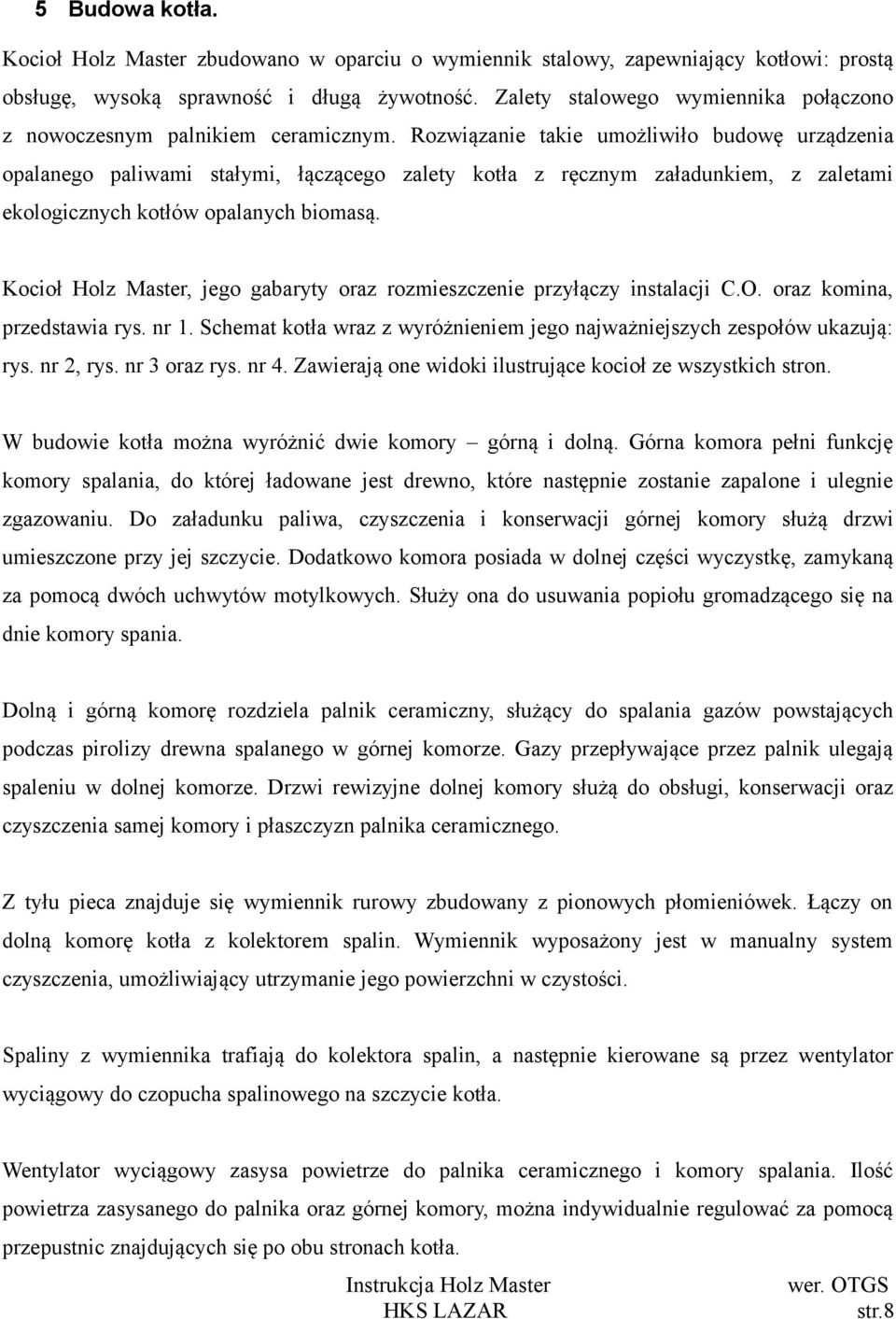 Rozwiązanie takie umożliwiło budowę urządzenia opalanego paliwami stałymi, łączącego zalety kotła z ręcznym załadunkiem, z zaletami ekologicznych kotłów opalanych biomasą.