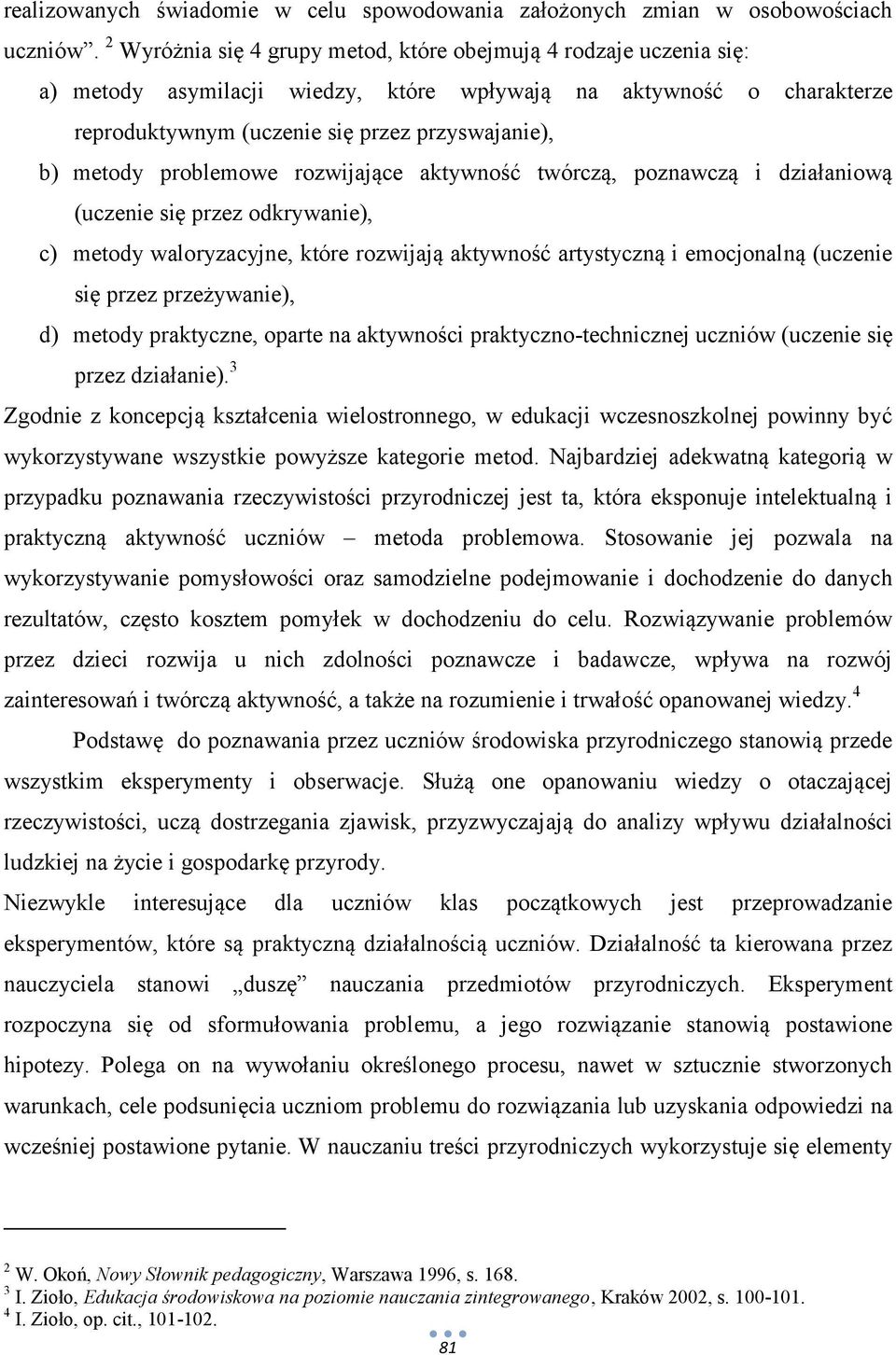 problemowe rozwijające aktywność twórczą, poznawczą i działaniową (uczenie się przez odkrywanie), c) metody waloryzacyjne, które rozwijają aktywność artystyczną i emocjonalną (uczenie się przez