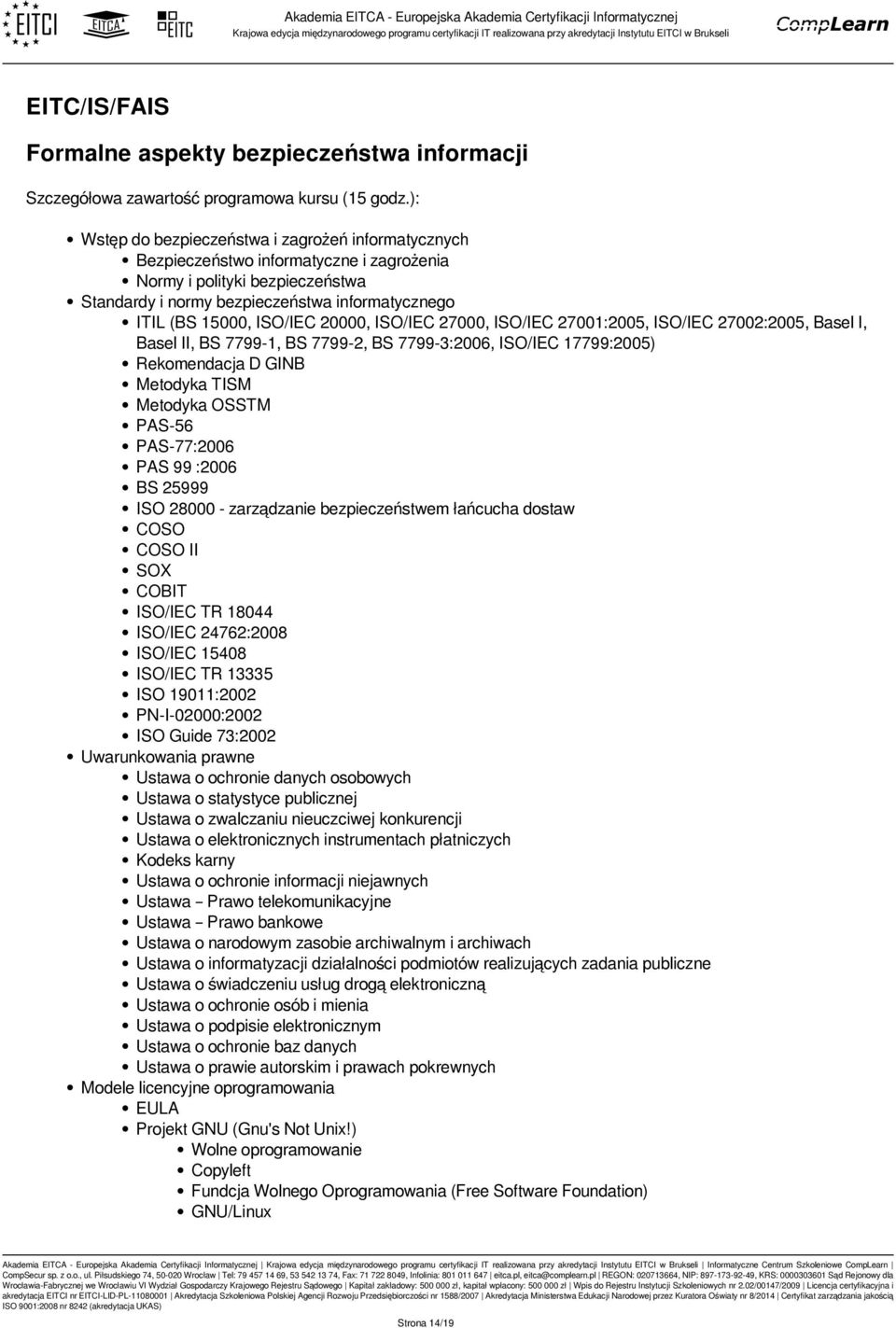 Rekomendacja D GINB Metodyka TISM Metodyka OSSTM PAS-56 PAS-77:2006 PAS 99 :2006 BS 25999 ISO 28000 - zarządzanie bezpieczeństwem łańcucha dostaw COSO COSO II SOX COBIT ISO/IEC TR 18044 ISO/IEC