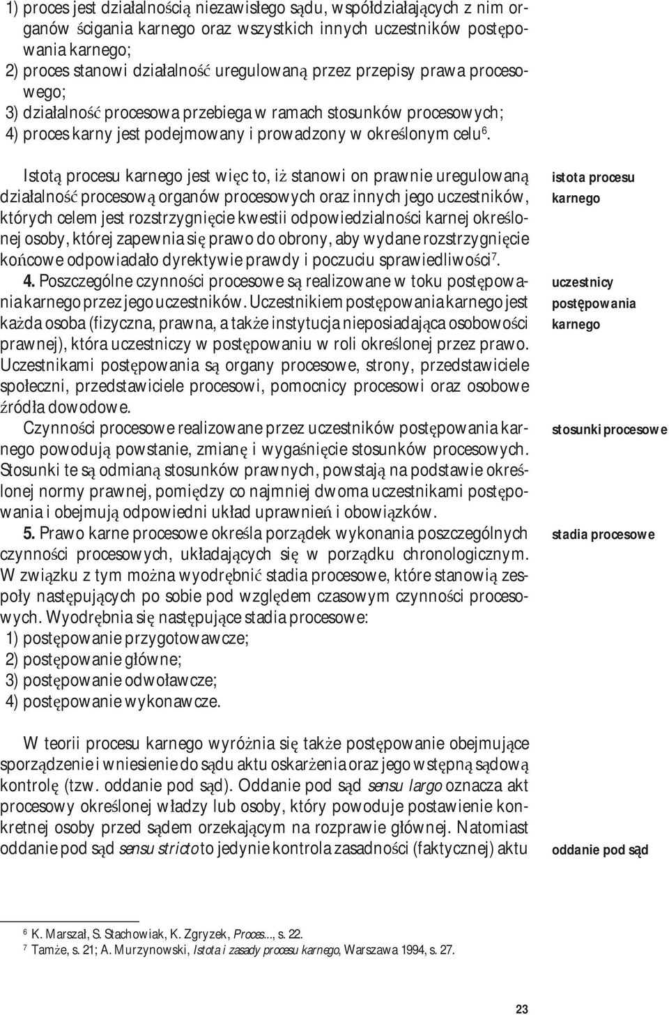 Istotą procesu karnego jest więc to, iż stanowi on prawnie uregulowaną działalność procesową organów procesowych oraz innych jego uczestników, których celem jest rozstrzygnięcie kwestii