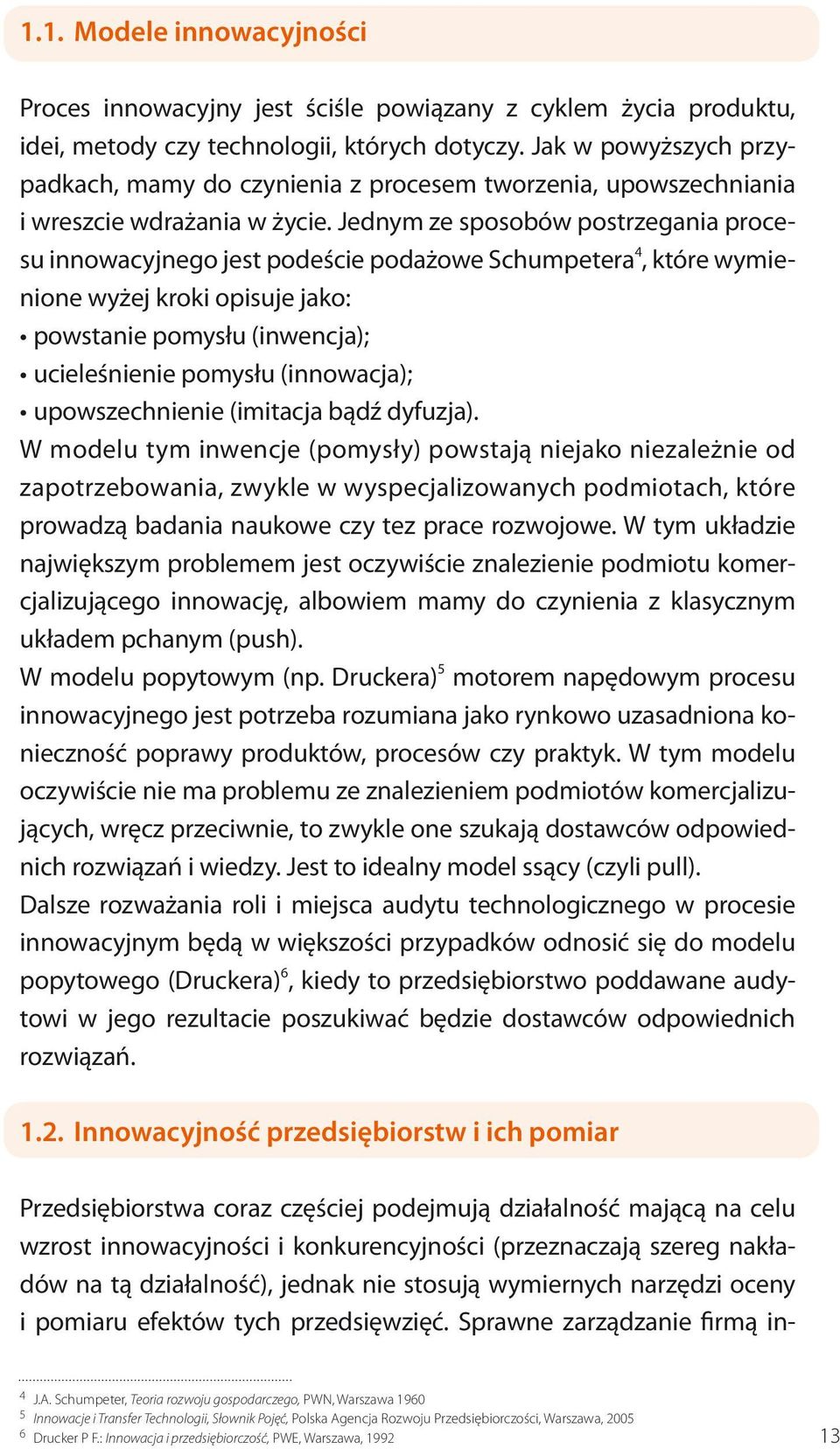 Jednym ze sposobów postrzegania procesu innowacyjnego jest podeście podażowe Schumpetera 4, które wymienione wyżej kroki opisuje jako: powstanie pomysłu (inwencja); ucieleśnienie pomysłu (innowacja);