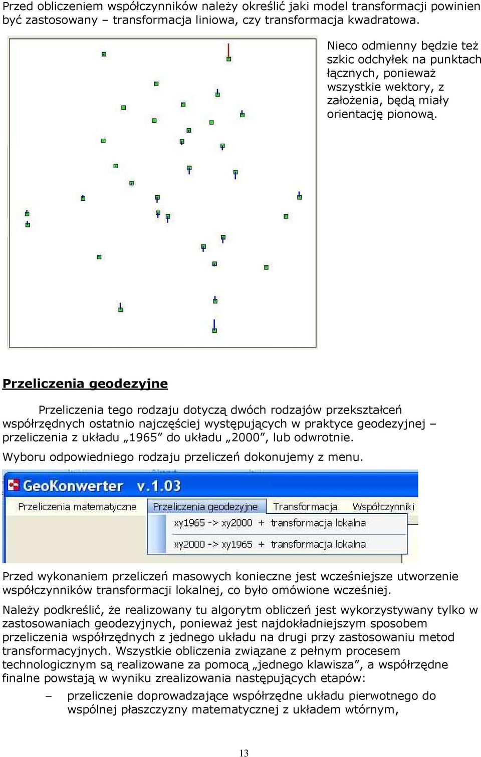 Przeliczenia geodezyjne Przeliczenia tego rodzaju dotyczą dwóch rodzajów przekształceń współrzędnych ostatnio najczęściej występujących w praktyce geodezyjnej przeliczenia z układu 1965 do układu