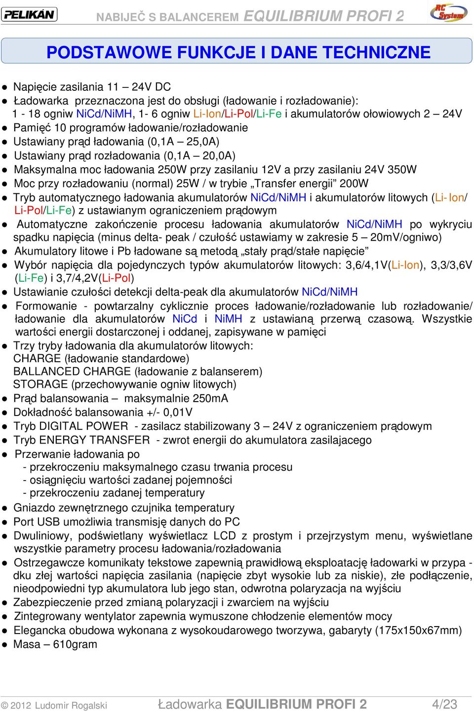 (normal) 25W / w trybie Transfer energii 200W Tryb automatycznego ładowania akumulatorów NiCd/NiMH i akumulatorów litowych (Li- Ion/ Li-Pol/Li-Fe) z ustawianym ograniczeniem prądowym Automatyczne