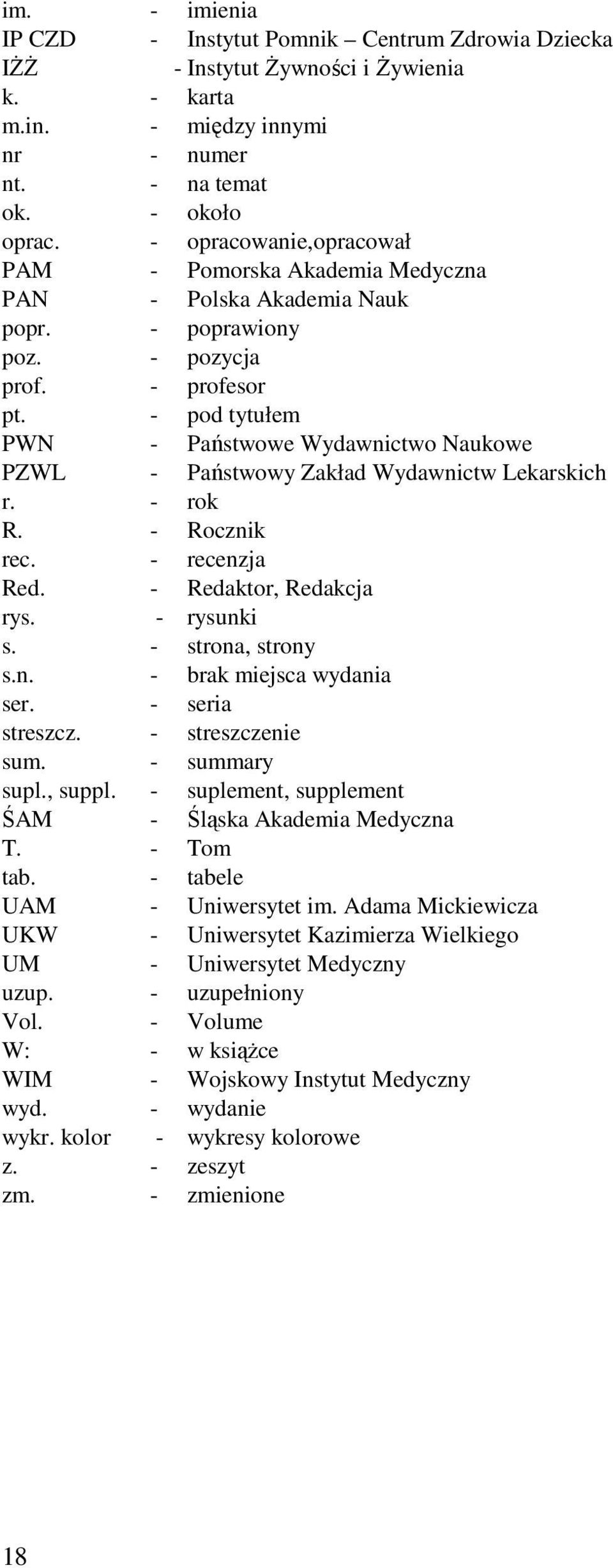 - pod tytułem PWN - Państwowe Wydawnictwo Naukowe PZWL - Państwowy Zakład Wydawnictw Lekarskich r. - rok R. - Rocznik rec. - recenzja Red. - Redaktor, Redakcja rys. - rysunki s. - strona, strony s.n. - brak miejsca wydania ser.