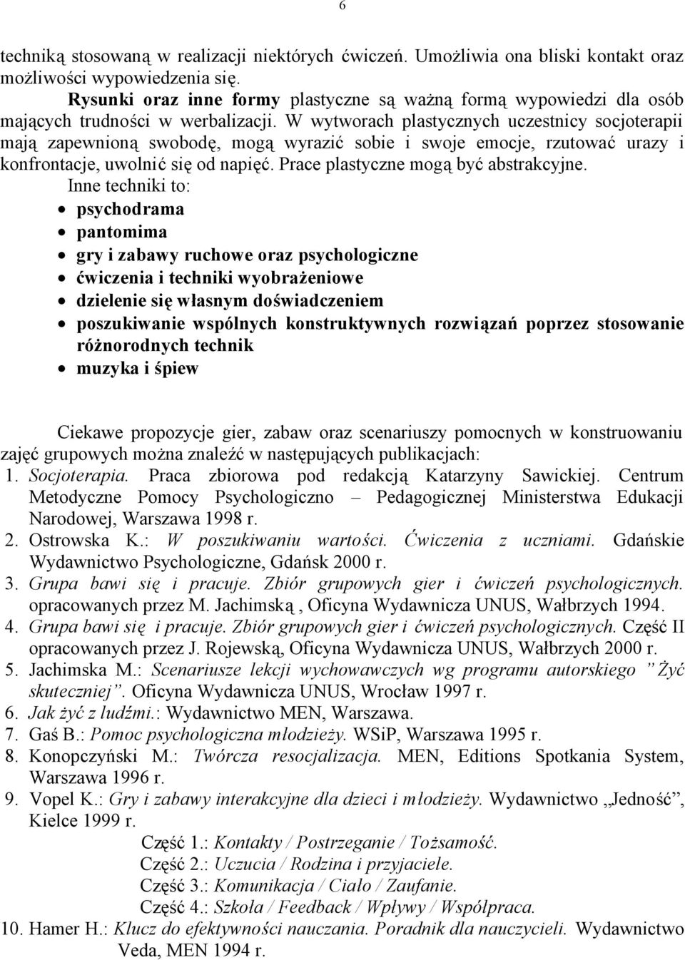 W wytworach plastycznych uczestnicy socjoterapii mają zapewnioną swobodę, mogą wyrazić sobie i swoje emocje, rzutować urazy i konfrontacje, uwolnić się od napięć.