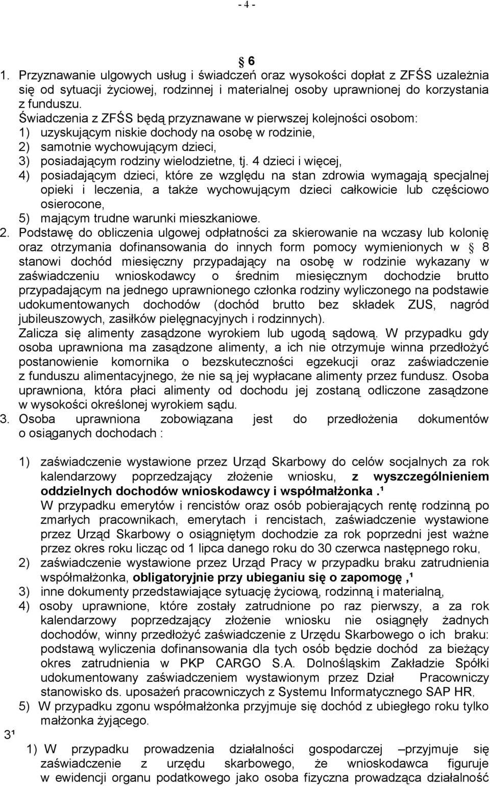 4 dzieci i więcej, 4) posiadającym dzieci, które ze względu na stan zdrowia wymagają specjalnej opieki i leczenia, a także wychowującym dzieci całkowicie lub częściowo osierocone, 5) mającym trudne