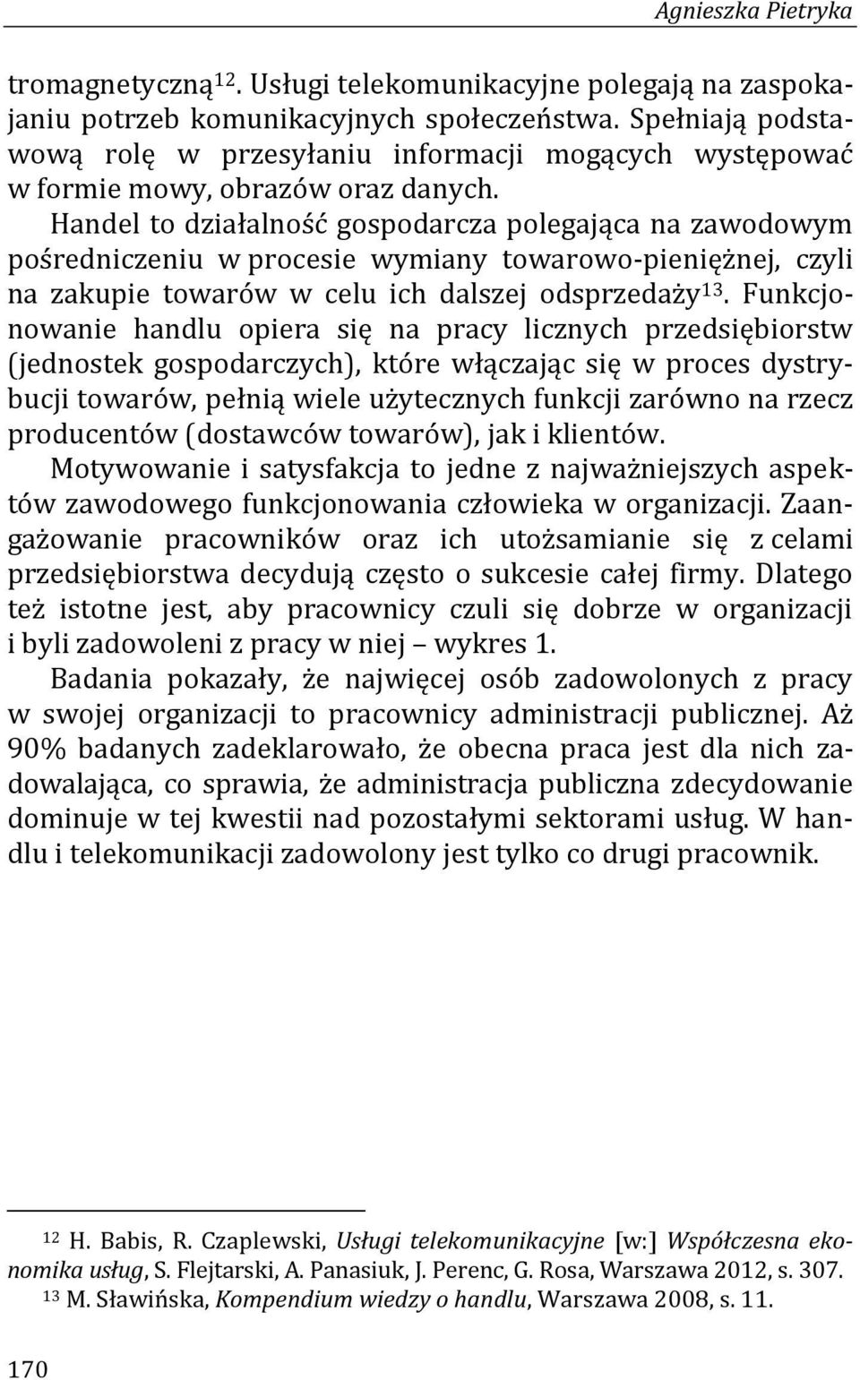 Handel to działalność gospodarcza polegająca na zawodowym pośredniczeniu w procesie wymiany towarowo-pieniężnej, czyli na zakupie towarów w celu ich dalszej odsprzedaży 13.