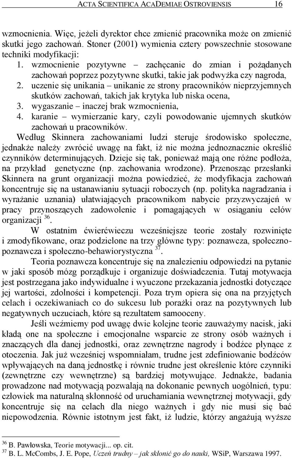 wzmocnienie pozytywne zachęcanie do zmian i pożądanych zachowań poprzez pozytywne skutki, takie jak podwyżka czy nagroda, 2.