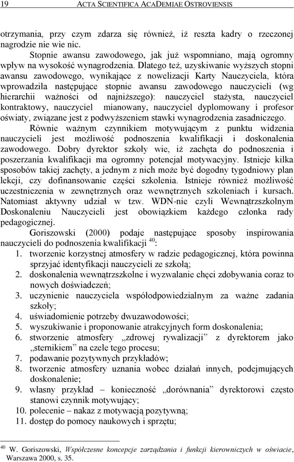 Dlatego też, uzyskiwanie wyższych stopni awansu zawodowego, wynikające z nowelizacji Karty Nauczyciela, która wprowadziła następujące stopnie awansu zawodowego nauczycieli (wg hierarchii ważności od