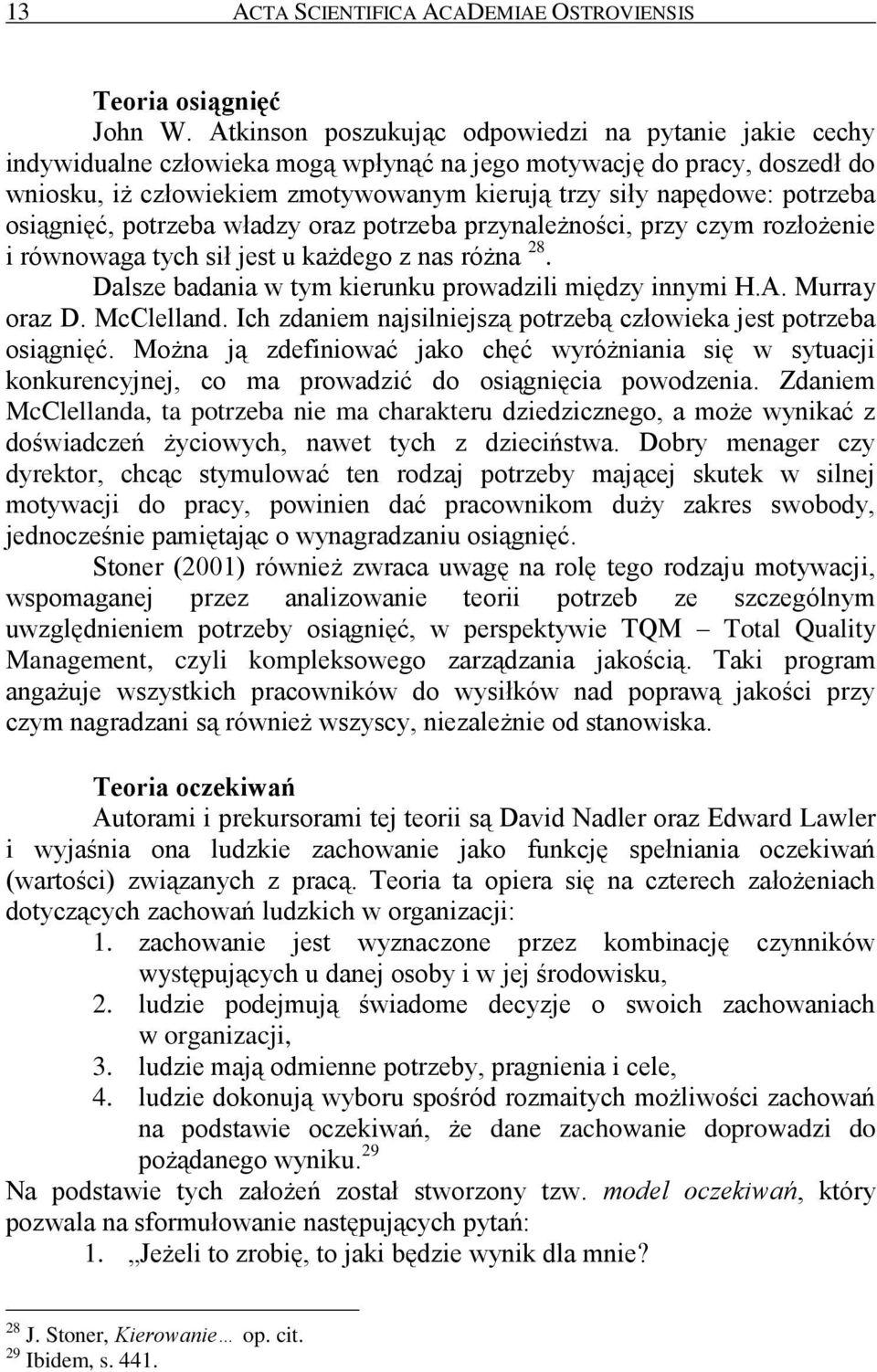 potrzeba osiągnięć, potrzeba władzy oraz potrzeba przynależności, przy czym rozłożenie i równowaga tych sił jest u każdego z nas różna 28. Dalsze badania w tym kierunku prowadzili między innymi H.A.