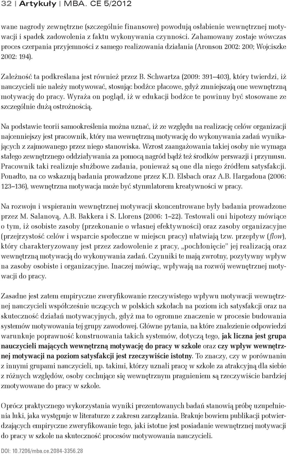 Schwartza (2009: 391 403), który twierdzi, iż nauczycieli nie należy motywować, stosując bodźce płacowe, gdyż zmniejszają one wewnętrzną motywację do pracy.