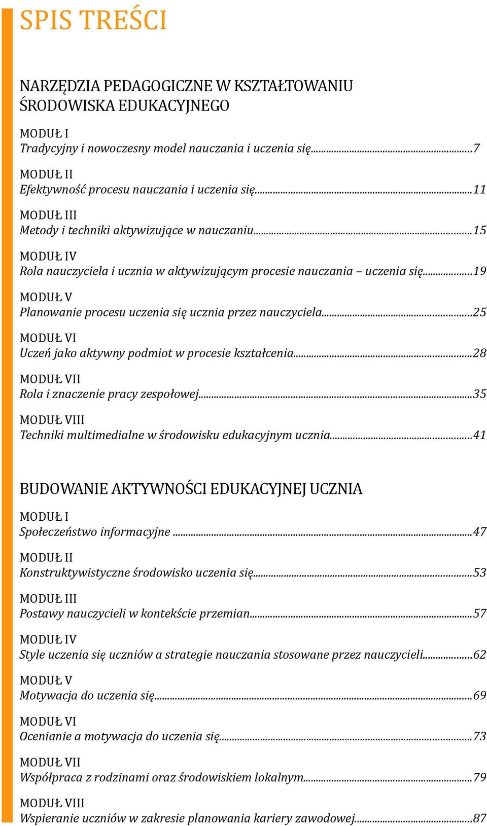 ..19 MODUŁ V Planowanie procesu uczenia się ucznia przez nauczyciela...25 MODUŁ VI Uczeń jako aktywny podmiot w procesie kształcenia...28 MODUŁ VII Rola i znaczenie pracy zespołowej.