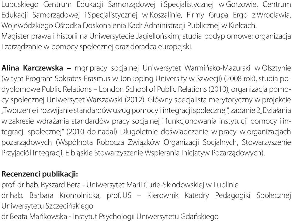 Alina Karczewska mgr pracy socjalnej Uniwersytet Warmińsko-Mazurski w Olsztynie (w tym Program Sokrates-Erasmus w Jonkoping University w Szwecji) (2008 rok), studia podyplomowe Public Relations