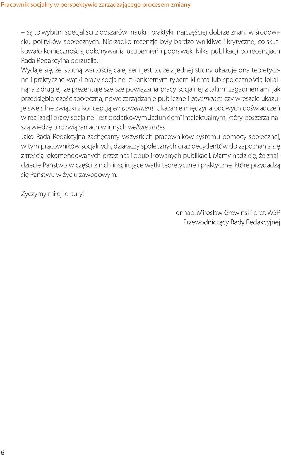 Wydaje się, że istotną wartością całej serii jest to, że z jednej strony ukazuje ona teoretyczne i praktyczne wątki pracy socjalnej z konkretnym typem klienta lub społecznością lokalną; a z drugiej,