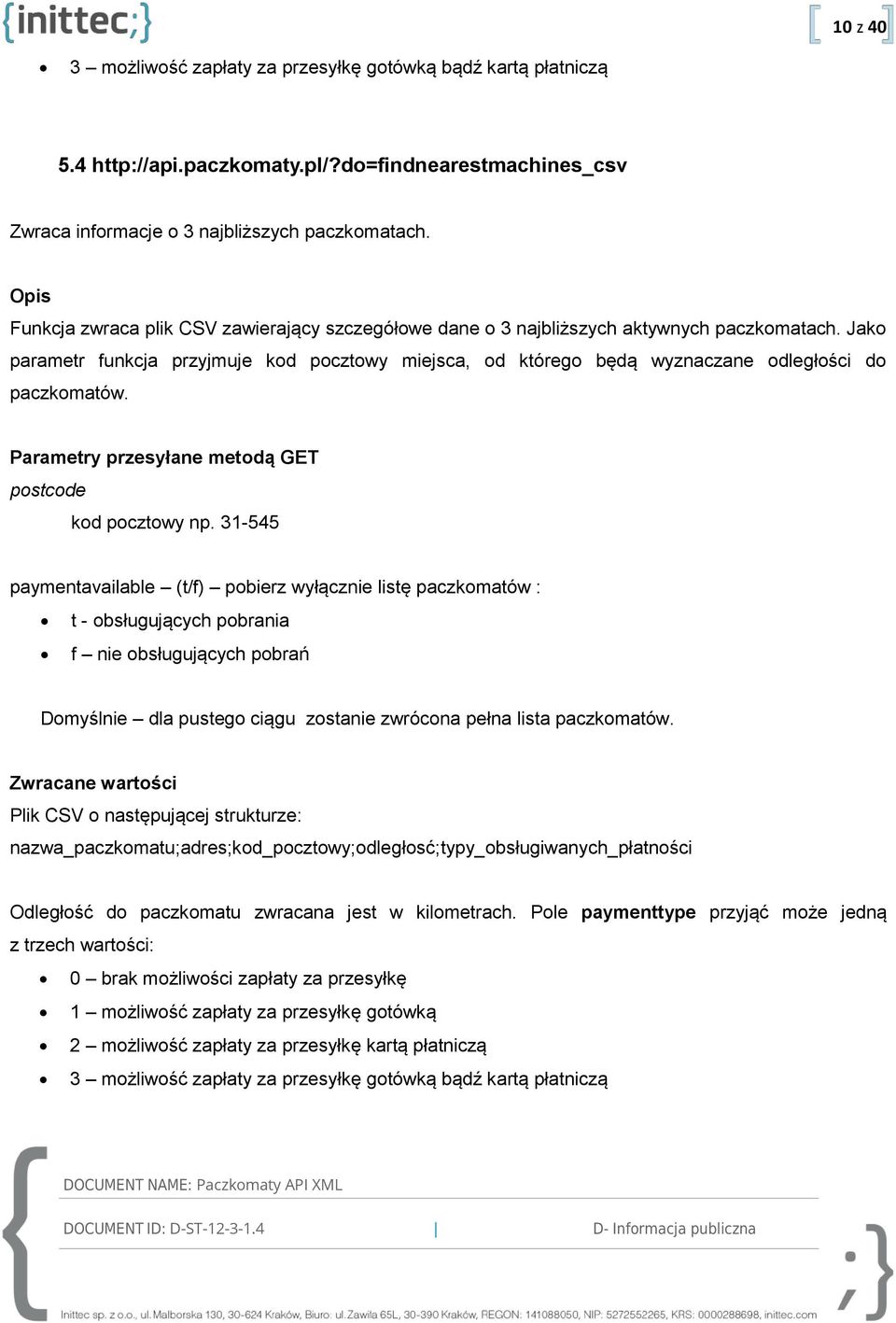 Jako parametr funkcja przyjmuje kod pocztowy miejsca, od którego będą wyznaczane odległości do paczkomatów. Parametry przesyłane metodą GET postcode kod pocztowy np.