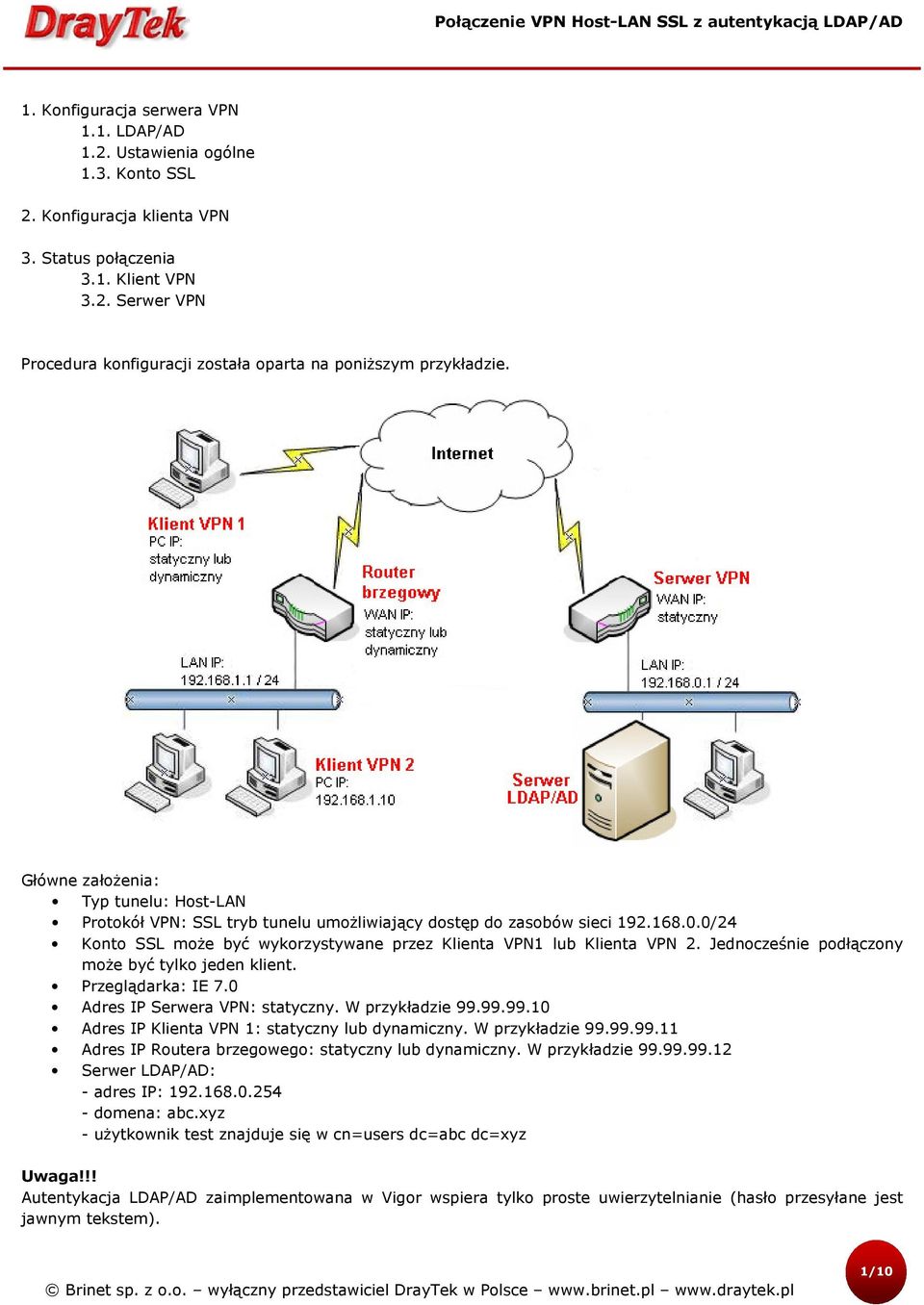 Jednocześnie podłączony może być tylko jeden klient. Przeglądarka: IE 7.0 Adres IP Serwera VPN: statyczny. W przykładzie 99.99.99.10 Adres IP Klienta VPN 1: statyczny lub dynamiczny. W przykładzie 99.99.99.11 Adres IP Routera brzegowego: statyczny lub dynamiczny.