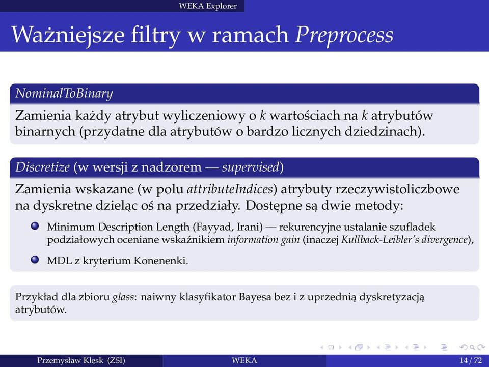 Discretize (w wersji z nadzorem supervised) Zamienia wskazane (w polu attributeindices) atrybuty rzeczywistoliczbowe na dyskretne dzieląc oś na przedziały.