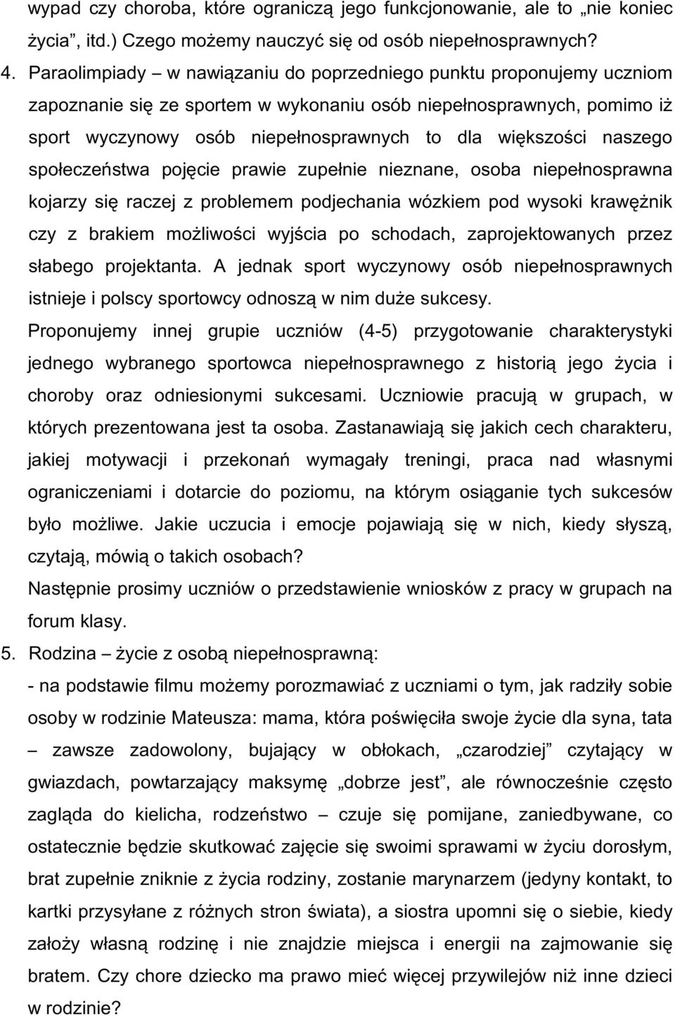 naszego społeczeństwa pojęcie prawie zupełnie nieznane, osoba niepełnosprawna kojarzy się raczej z problemem podjechania wózkiem pod wysoki krawężnik czy z brakiem możliwości wyjścia po schodach,