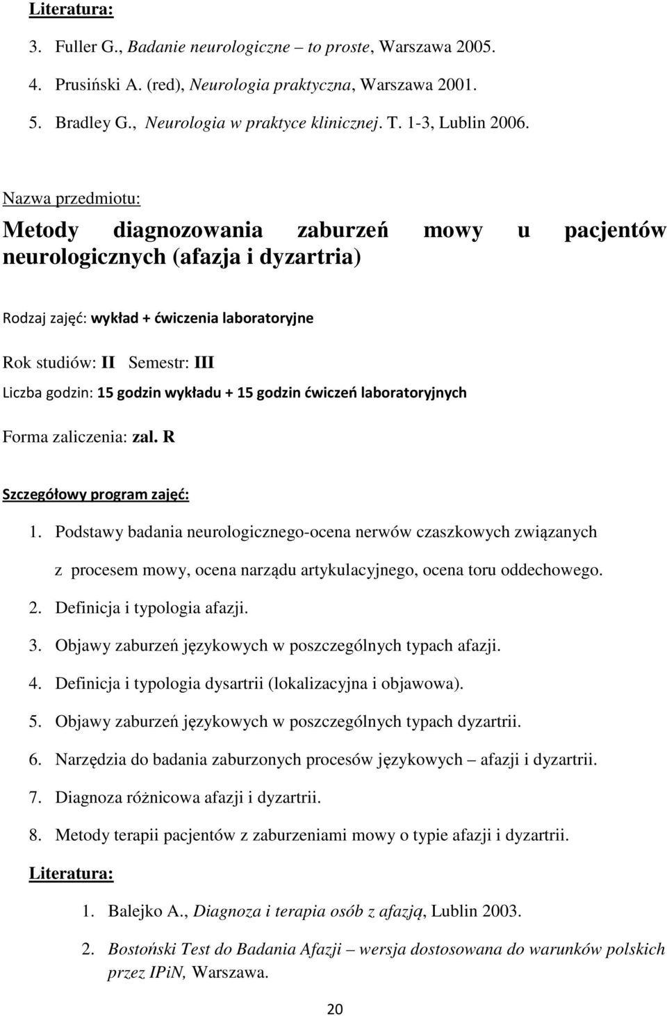 godzin ćwiczeń laboratoryjnych Forma zaliczenia: zal. R 1. Podstawy badania neurologicznego-ocena nerwów czaszkowych związanych z procesem mowy, ocena narządu artykulacyjnego, ocena toru oddechowego.