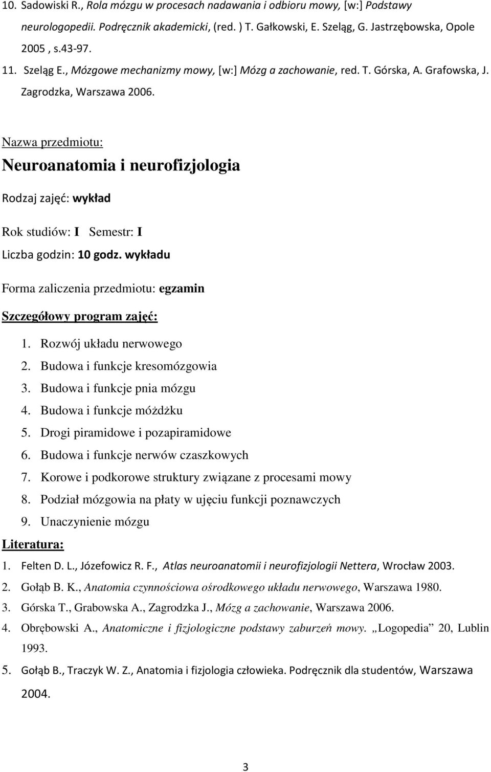 Neuroanatomia i neurofizjologia Rodzaj zajęć: wykład Rok studiów: I Semestr: I Liczba godzin: 10 godz. wykładu Forma zaliczenia przedmiotu: egzamin 1. Rozwój układu nerwowego 2.