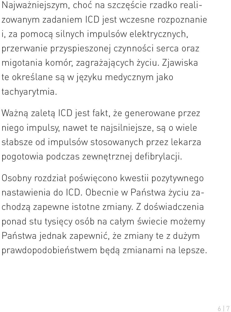 Ważną zaletą ICD jest fakt, że generowane przez niego impulsy, nawet te najsilniejsze, są o wiele słabsze od impulsów stosowanych przez lekarza pogotowia podczas zewnętrznej defibrylacji.