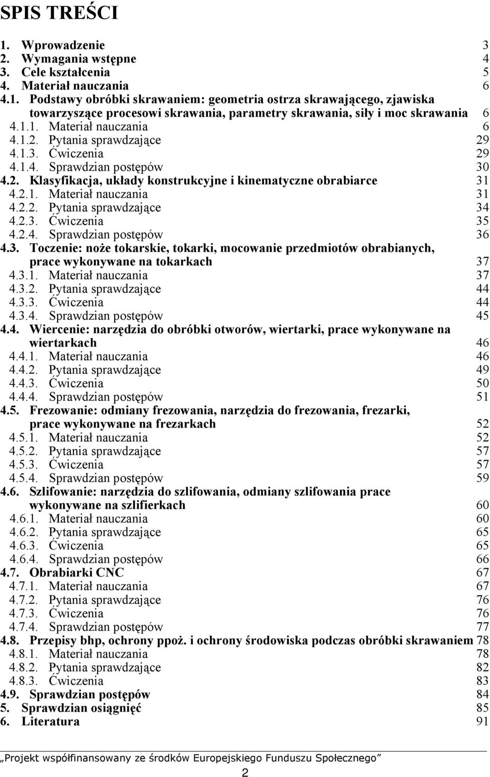 2.2. Pytania sprawdzające 34 4.2.3. Ćwiczenia 35 4.2.4. Sprawdzian postępów 36 4.3. Toczenie: noże tokarskie, tokarki, mocowanie przedmiotów obrabianych, prace wykonywane na tokarkach 37 4.3.1.