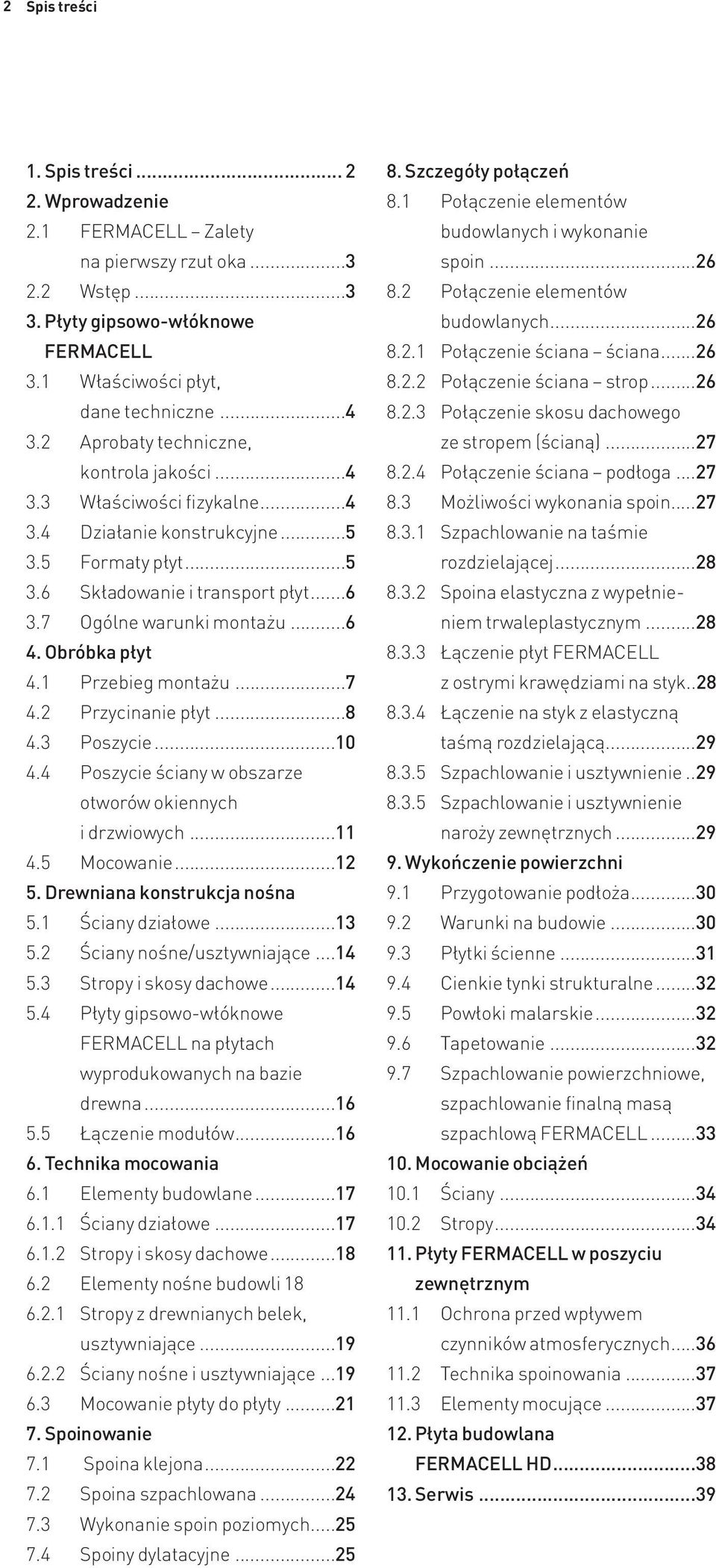 Obróbka płyt 4.1 Przebieg montażu...7 4.2 Przycinanie płyt...8 4.3 Poszycie...10 4.4 Poszycie ściany w obszarze otworów okiennych i drzwiowych...11 4.5 Mocowanie...12 5. Drewniana konstrukcja nośna 5.