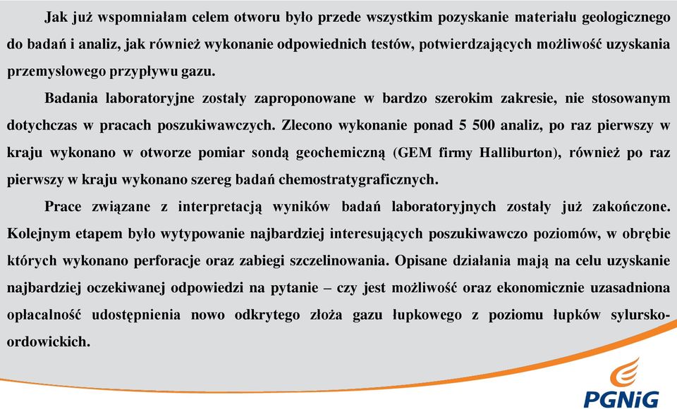 Zlecono wykonanie ponad 5 500 analiz, po raz pierwszy w kraju wykonano w otworze pomiar sondą geochemiczną (GEM firmy Halliburton), również po raz pierwszy w kraju wykonano szereg badań