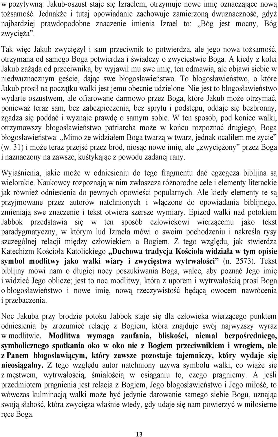 Tak więc Jakub zwyciężył i sam przeciwnik to potwierdza, ale jego nowa tożsamość, otrzymana od samego Boga potwierdza i świadczy o zwycięstwie Boga.