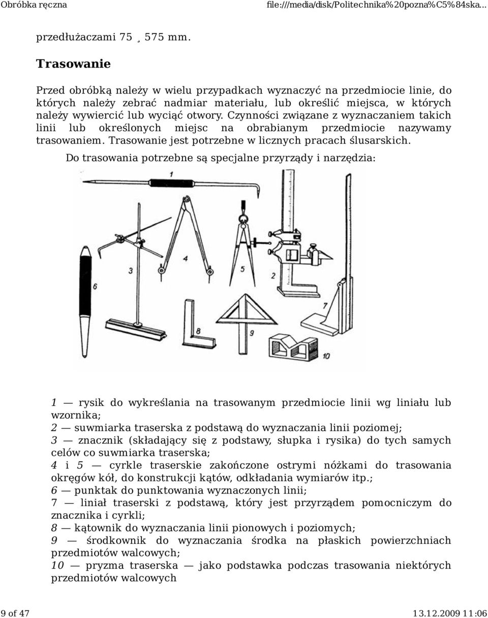 Czynności związane z wyznaczaniem takich linii lub określonych miejsc na obrabianym przedmiocie nazywamy trasowaniem. Trasowanie jest potrzebne w licznych pracach ślusarskich.