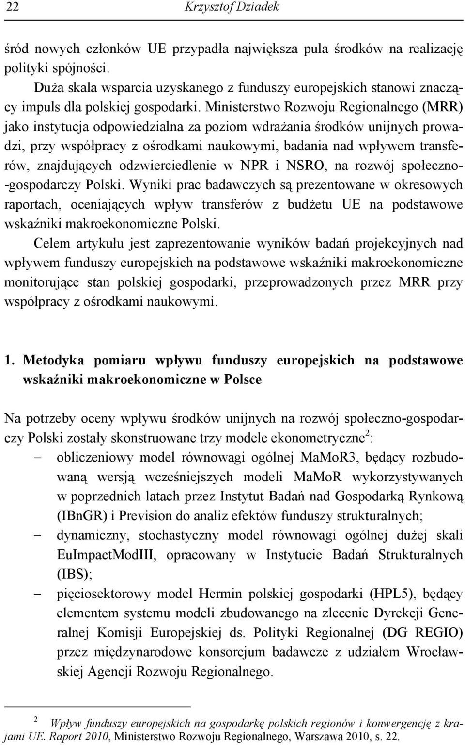 Ministerstwo Rozwoju Regionalnego (MRR) jako instytucja odpowiedzialna za poziom wdrażania środków unijnych prowadzi, przy współpracy z ośrodkami naukowymi, badania nad wpływem transferów,