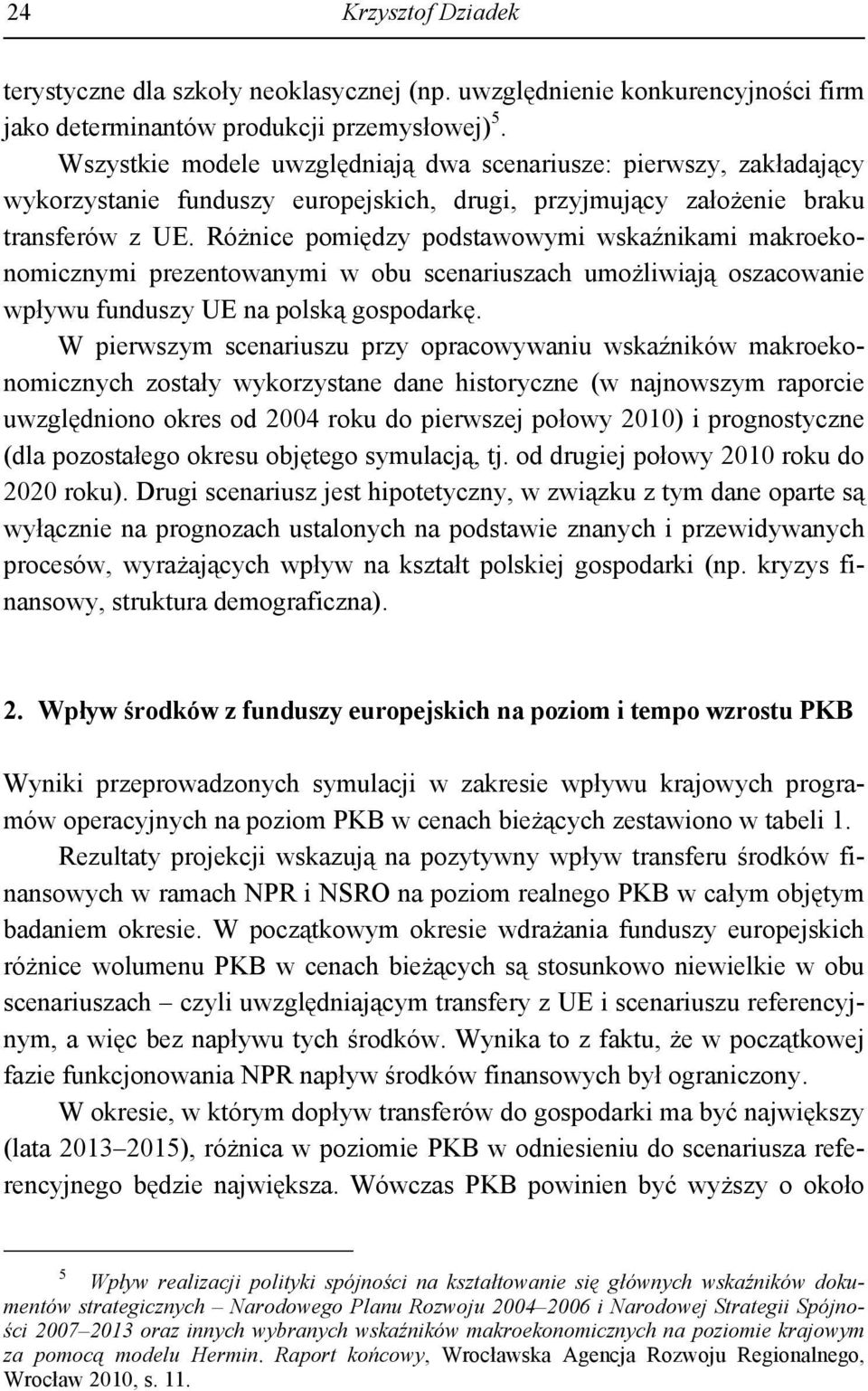 Różnice pomiędzy podstawowymi wskaźnikami makroekonomicznymi prezentowanymi w obu scenariuszach umożliwiają oszacowanie wpływu funduszy UE na polską gospodarkę.