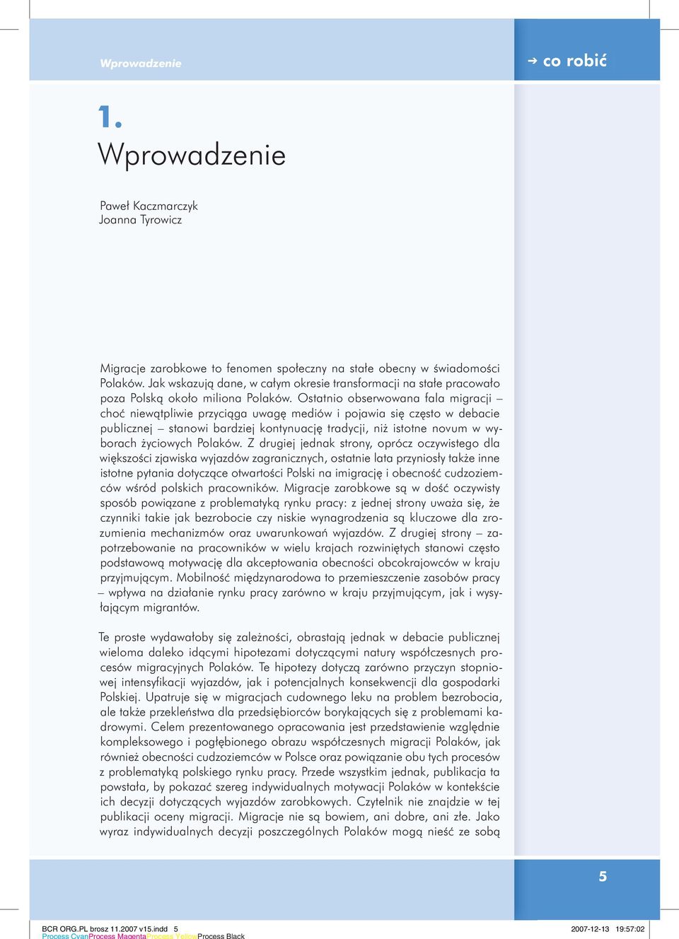 Ostatnio obserwowana fala migracji choć niewątpliwie przyciąga uwagę mediów i pojawia się często w debacie publicznej stanowi bardziej kontynuację tradycji, niż istotne novum w wyborach życiowych