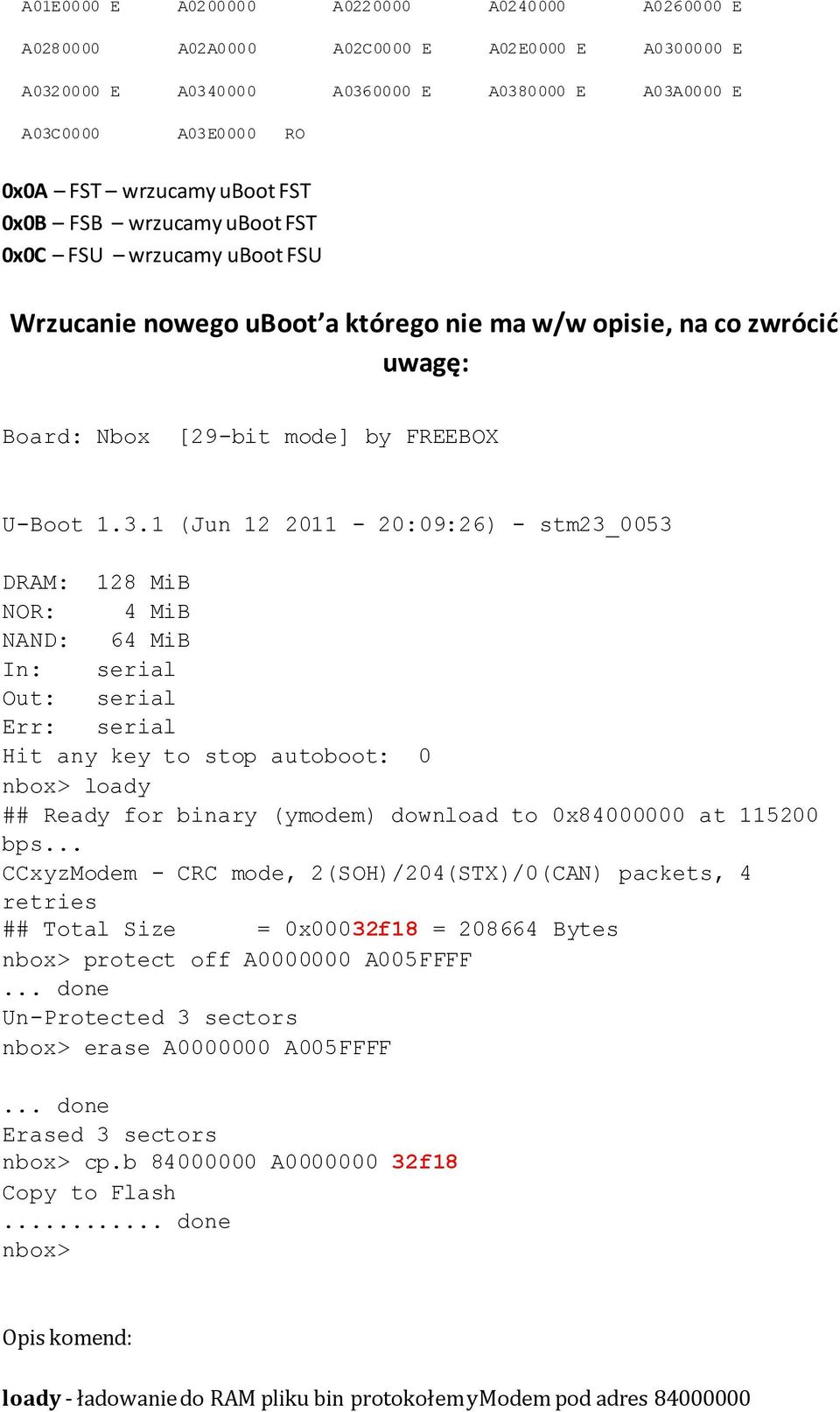 1 (Jun 12 2011-20:09:26) - stm23_0053 DRAM: 128 MiB NOR: 4 MiB NAND: 64 MiB In: serial Out: serial Err: serial Hit any key to stop autoboot: 0 nbox> loady ## Ready for binary (ymodem) download to