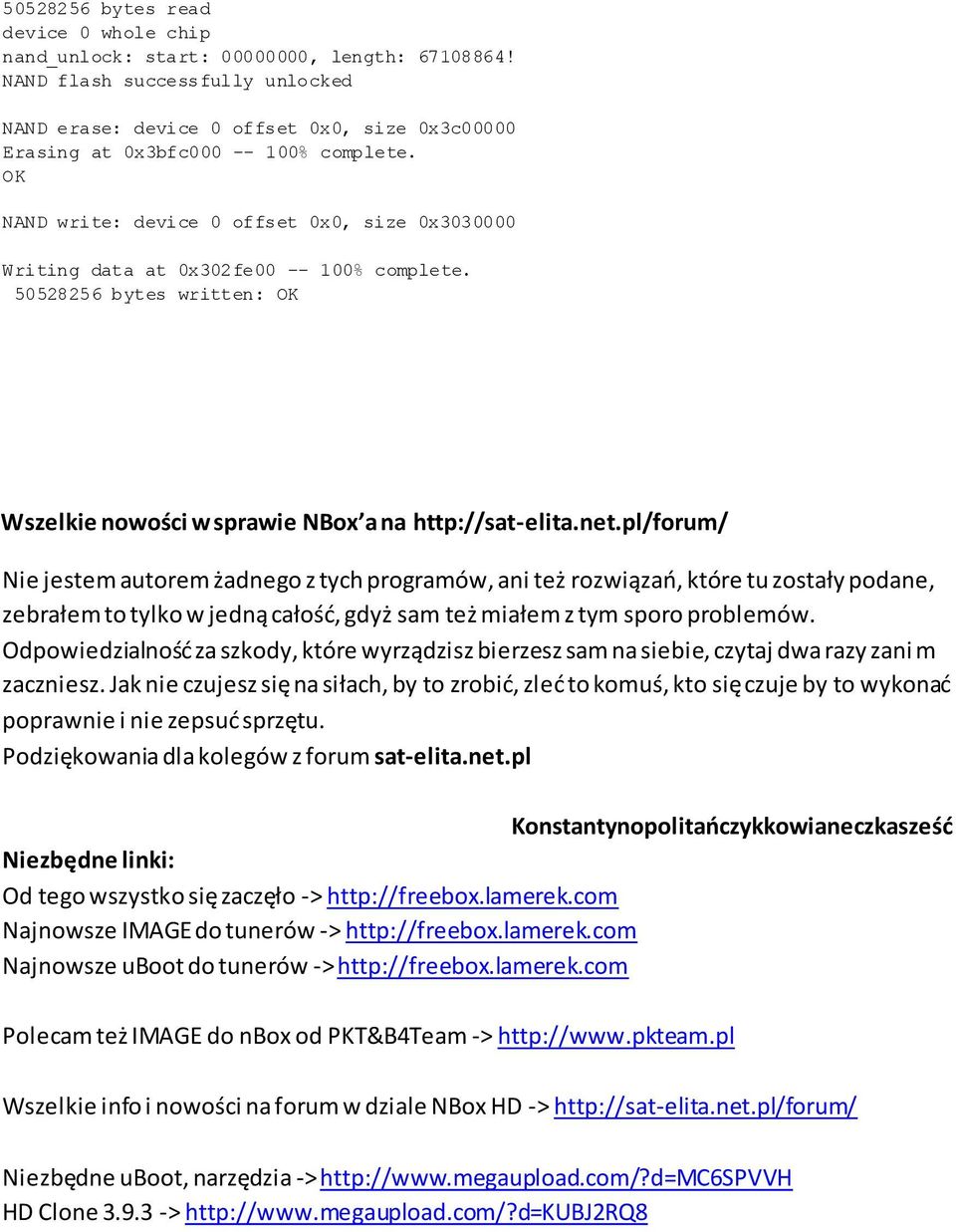 OK NAND write: device 0 offset 0x0, size 0x3030000 Writing data at 0x302fe00 -- 100% complete. 50528256 bytes written: OK Wszelkie nowości w sprawie NBox a na http://sat-elita.net.