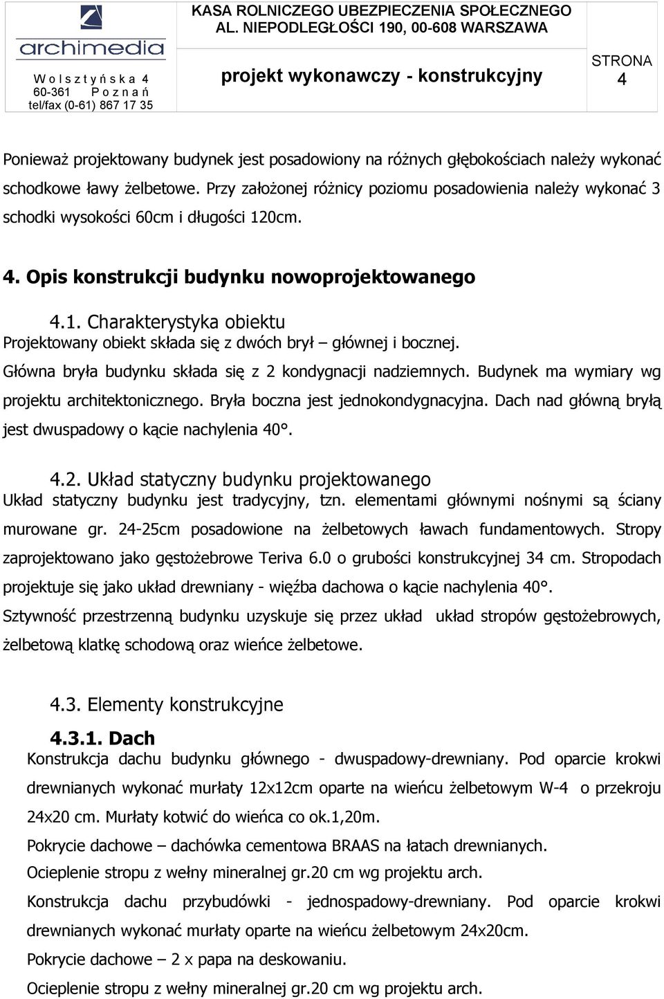 Główna bryła budynku składa się z 2 kondygnacji nadziemnych. Budynek ma wymiary wg projektu architektonicznego. Bryła boczna jest jednokondygnacyjna.