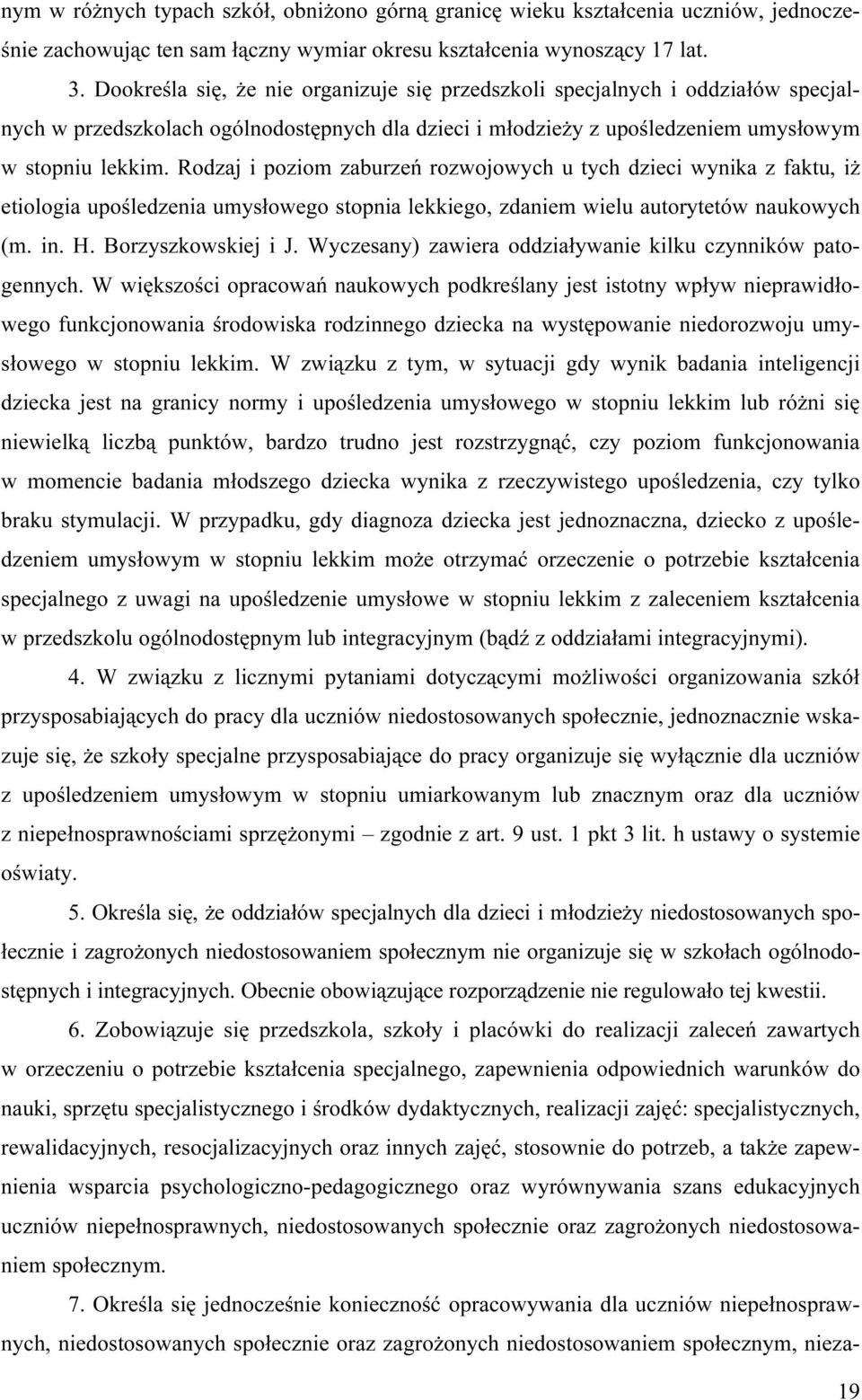 Rodzaj i poziom zaburzeń rozwojowych u tych dzieci wynika z faktu, iż etiologia upośledzenia umysłowego stopnia lekkiego, zdaniem wielu autorytetów naukowych (m. in. H. Borzyszkowskiej i J.