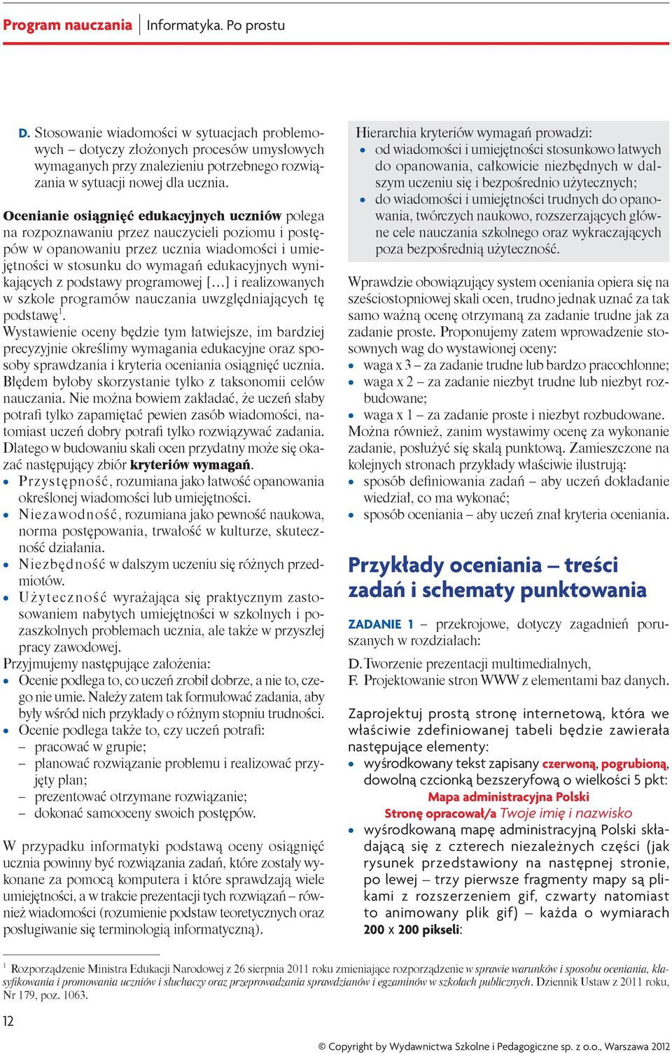 Ocenianie osiągnięć edukacyjnych uczniów polega na rozpoznawaniu przez nauczycieli poziomu i postępów w opanowaniu przez ucznia wiadomości i umiejętności w stosunku do wymagań edukacyjnych