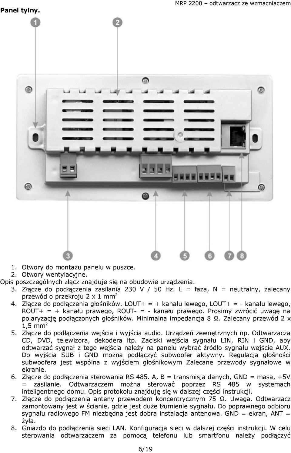 LOUT+ = + kanału lewego, LOUT+ = - kanału lewego, ROUT+ = + kanału prawego, ROUT- = - kanału prawego. Prosimy zwrócić uwagę na polaryzację podłączonych głośników. Minimalna impedancja 8 Ω.