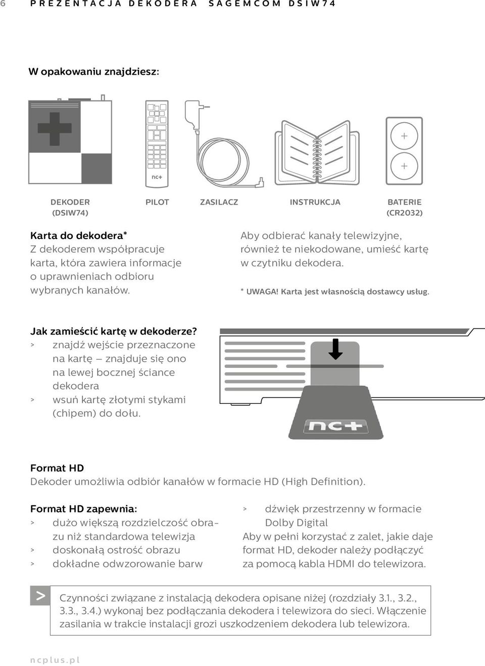 Jak zamieścić kartę w dekoderze? > znajdź wejście przeznaczone na kartę znajduje się ono na lewej bocznej ściance dekodera > wsuń kartę złotymi stykami (chipem) do dołu.