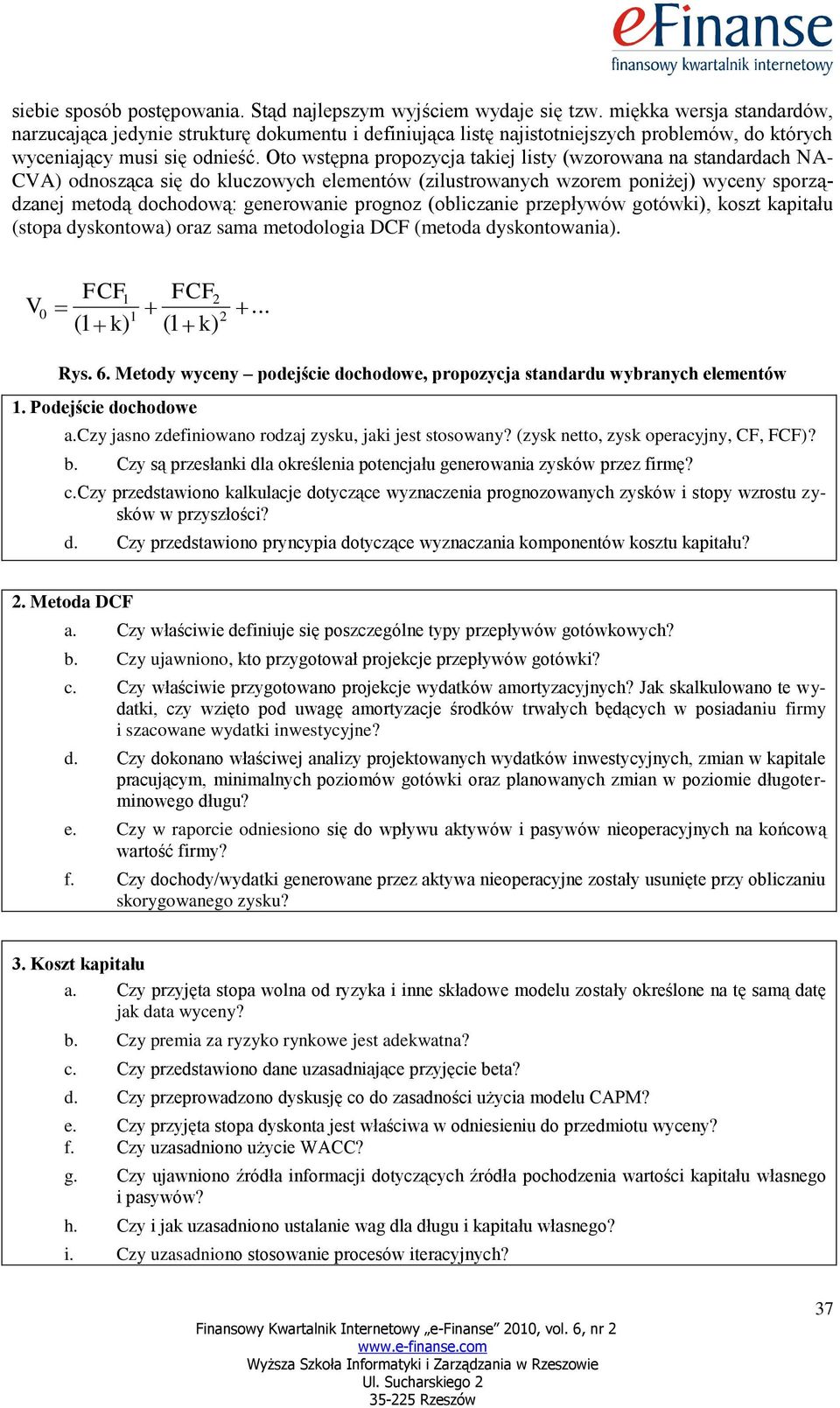 Oto wstępna propozycja takiej listy (wzorowana na standardach NA- CVA) odnosząca się do kluczowych elementów (zilustrowanych wzorem poniżej) wyceny sporządzanej metodą dochodową: generowanie prognoz