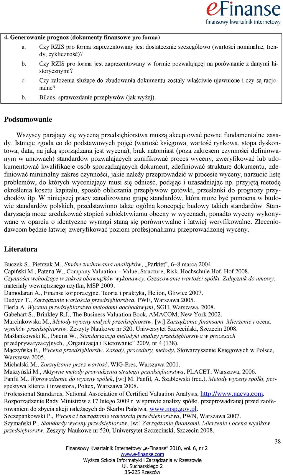 Bilans, sprawozdanie przepływów (jak wyżej). Podsumowanie Wszyscy parający się wyceną przedsiębiorstwa muszą akceptować pewne fundamentalne zasady.