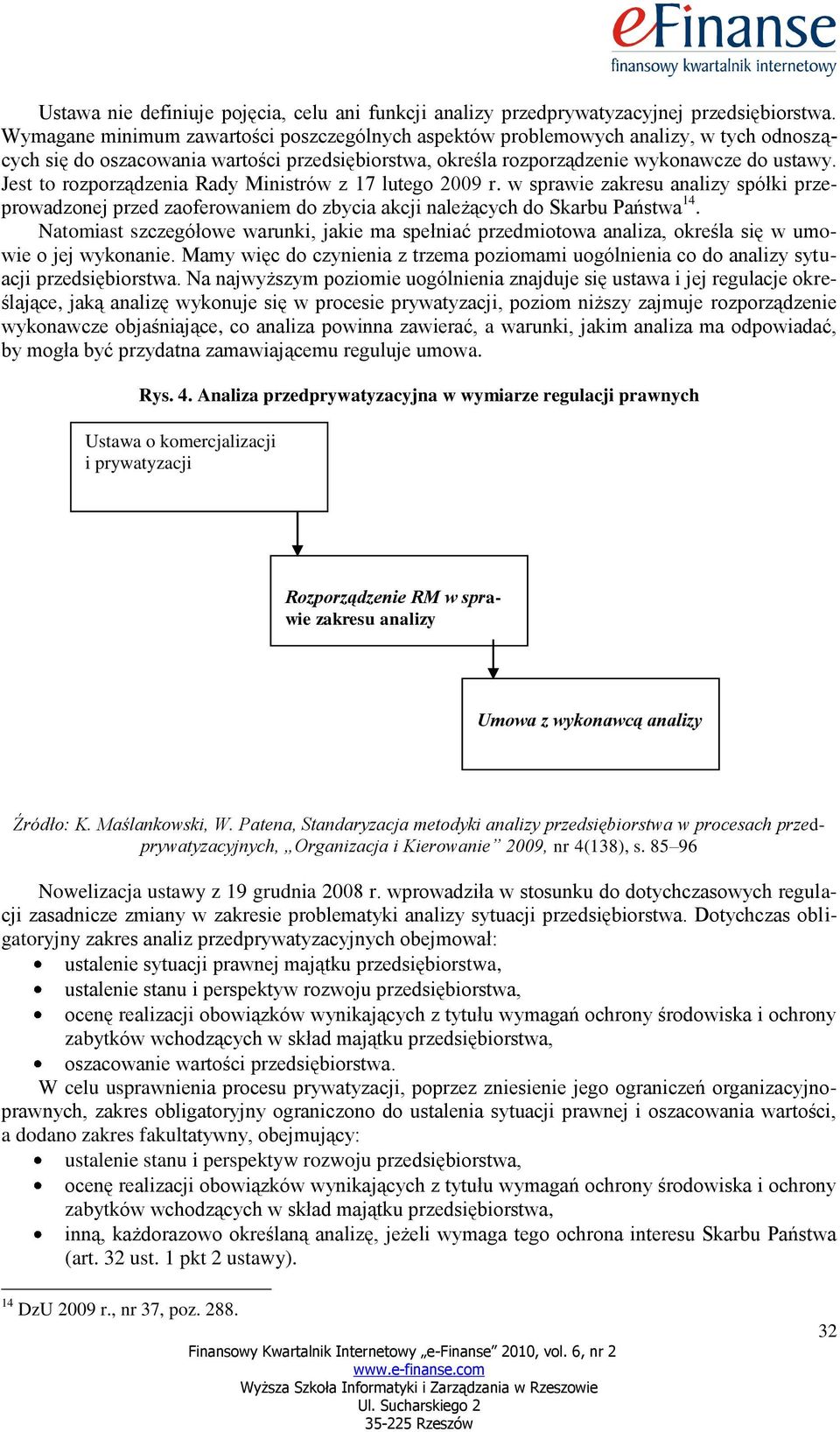 Jest to rozporządzenia Rady Ministrów z 17 lutego 2009 r. w sprawie zakresu analizy spółki przeprowadzonej przed zaoferowaniem do zbycia akcji należących do Skarbu Państwa 14.