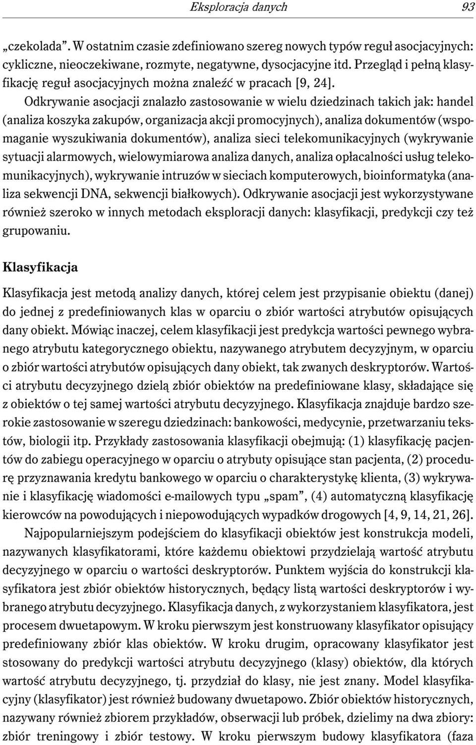 Odkrywanie asocjacji znalazło zastosowanie w wielu dziedzinach takich jak: handel (analiza koszyka zakupów, organizacja akcji promocyjnych), analiza dokumentów (wspomaganie wyszukiwania dokumentów),