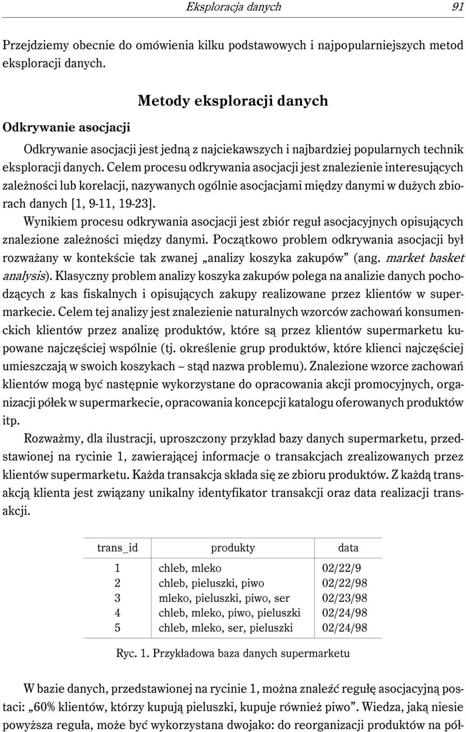 Celem procesu odkrywania asocjacji jest znalezienie interesujących zależności lub korelacji, nazywanych ogólnie asocjacjami między danymi w dużych zbiorach danych [1, 9-11, 19-23].