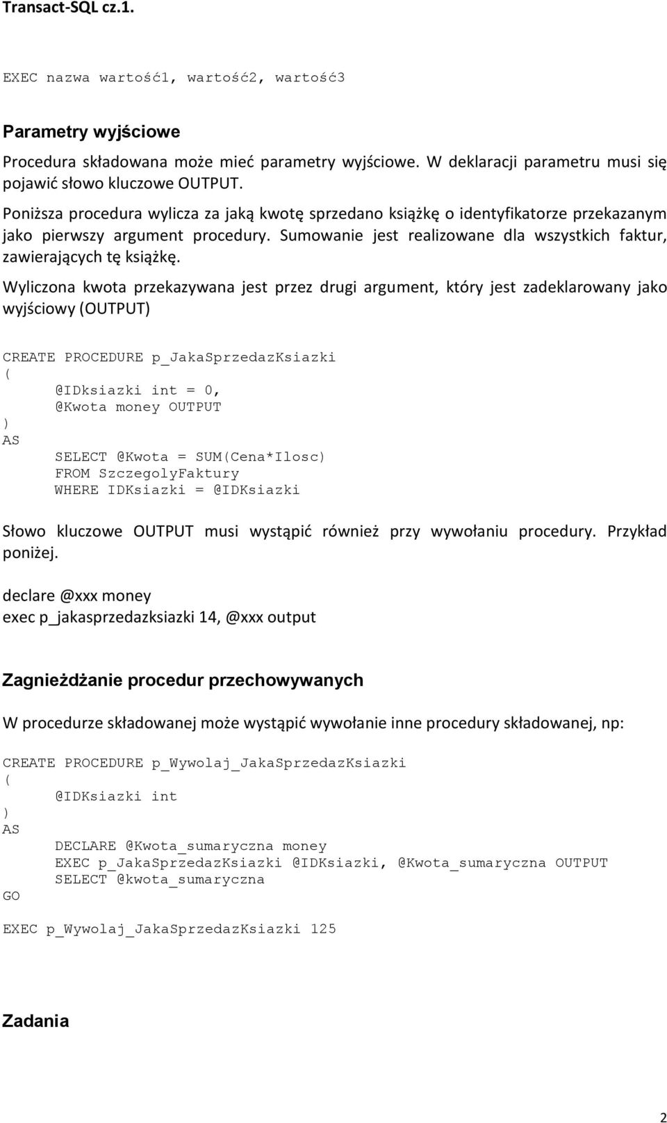 Wyliczona kwota przekazywana jest przez drugi argument, który jest zadeklarowany jako wyjściowy (OUTPUT) CREATE PROCEDURE p_jakasprzedazksiazki ( @IDksiazki int = 0, @Kwota money OUTPUT ) SELECT